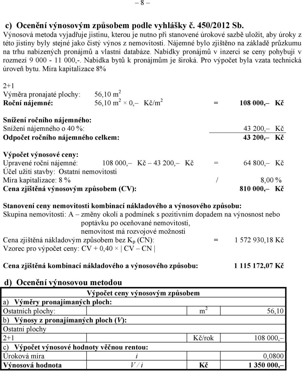 Nájemné bylo zjištěno na základě průzkumu na trhu nabízených pronájmů a vlastní databáze. Nabídky pronájmů v inzerci se ceny pohybují v rozmezí 9 000-11 000,-. Nabídka bytů k pronájmům je široká.