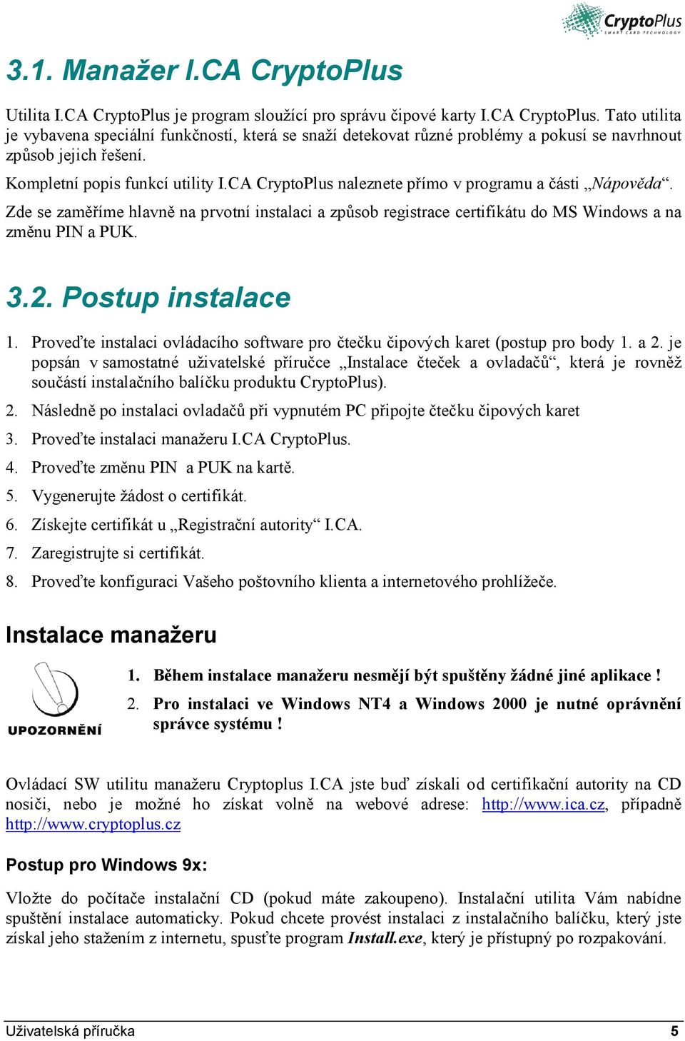 Zde se zaměříme hlavně na prvotní instalaci a způsob registrace certifikátu do MS Windows a na změnu PIN a PUK. 3.2. Postup instalace 1.