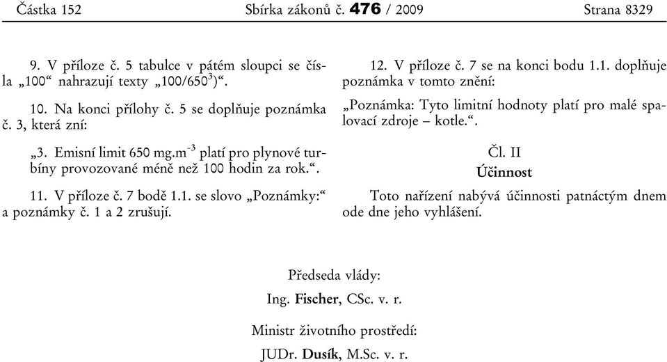 1 a 2 zrušují. 12. V příloze č. 7 se na konci bodu 1.1. doplňuje poznámka v tomto znění: Poznámka: Tyto limitní hodnoty platí pro malé spalovací zdroje kotle.. Čl.