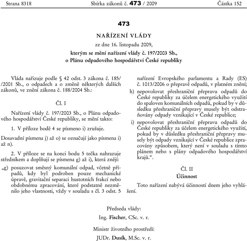 I Nařízení vlády č. 197/2003 Sb., o Plánu odpadového hospodářství České republiky, se mění takto: 1. V příloze bodě 4 se písmeno i) zrušuje.