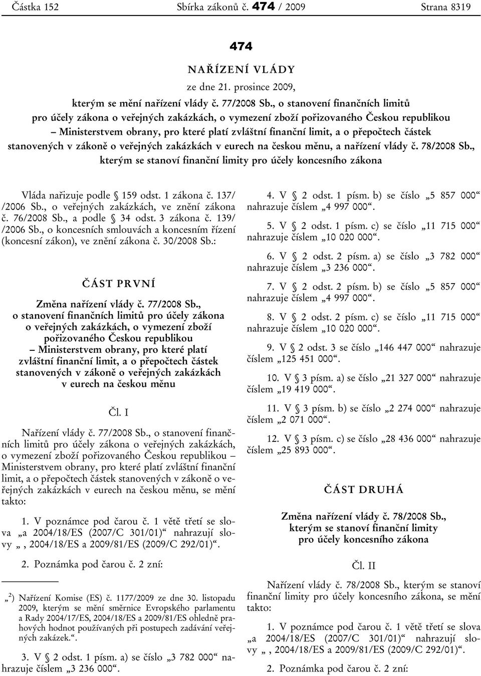 částek stanovených v zákoně o veřejných zakázkách v eurech na českou měnu, a nařízení vlády č. 78/2008 Sb., kterým se stanoví finanční limity pro účely koncesního zákona Vláda nařizuje podle 159 odst.