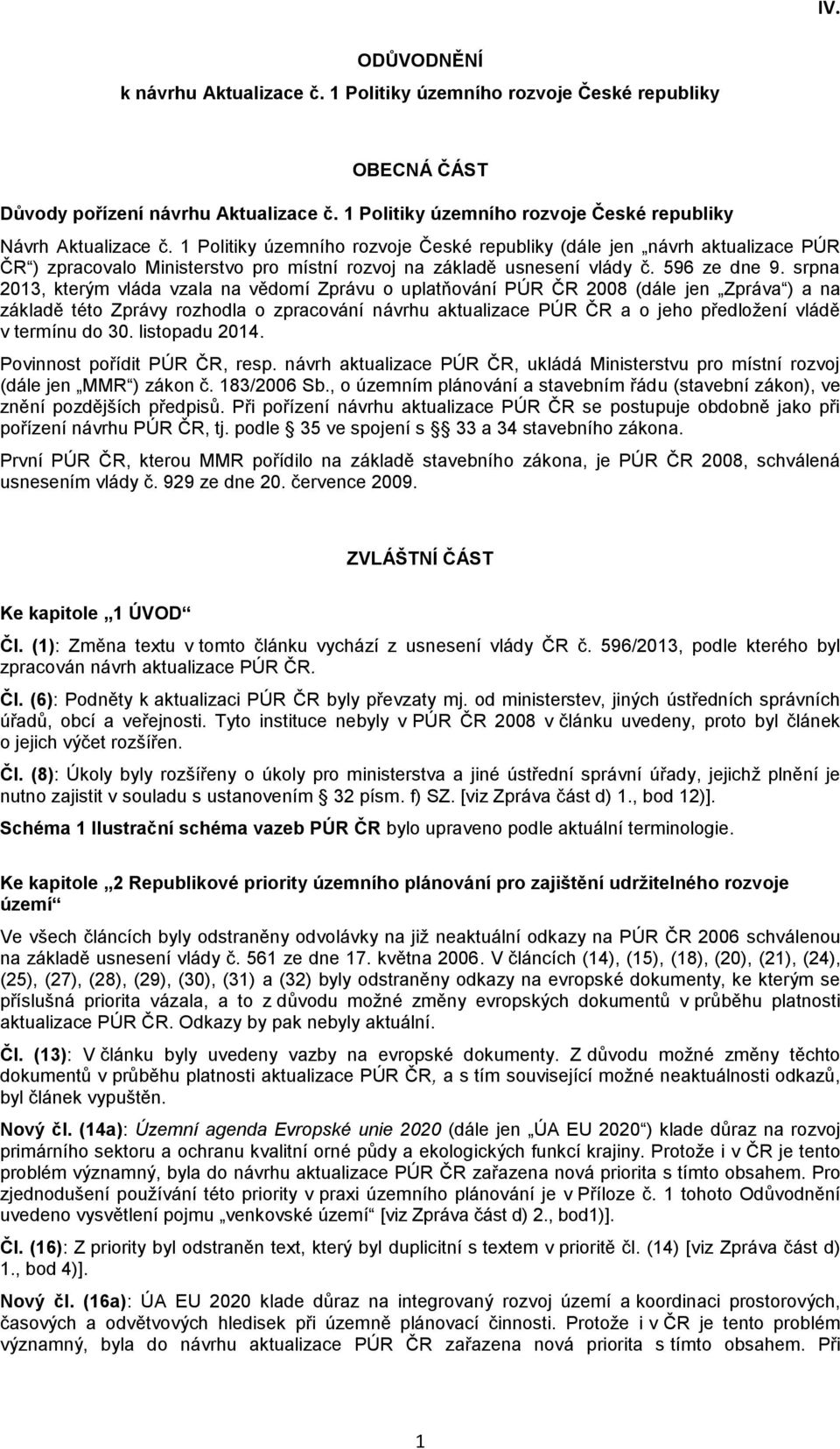 srpna 2013, kterým vláda vzala na vědomí Zprávu o uplatňování PÚR ČR 2008 (dále jen Zpráva ) a na základě této Zprávy rozhodla o zpracování návrhu aktualizace PÚR ČR a o jeho předložení vládě v