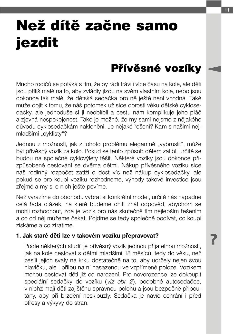 Také může dojít k tomu, že náš potomek už sice dorostl věku dětské cyklosedačky, ale jednoduše si ji neoblíbil a cestu nám komplikuje jeho pláč a zjevná nespokojenost.