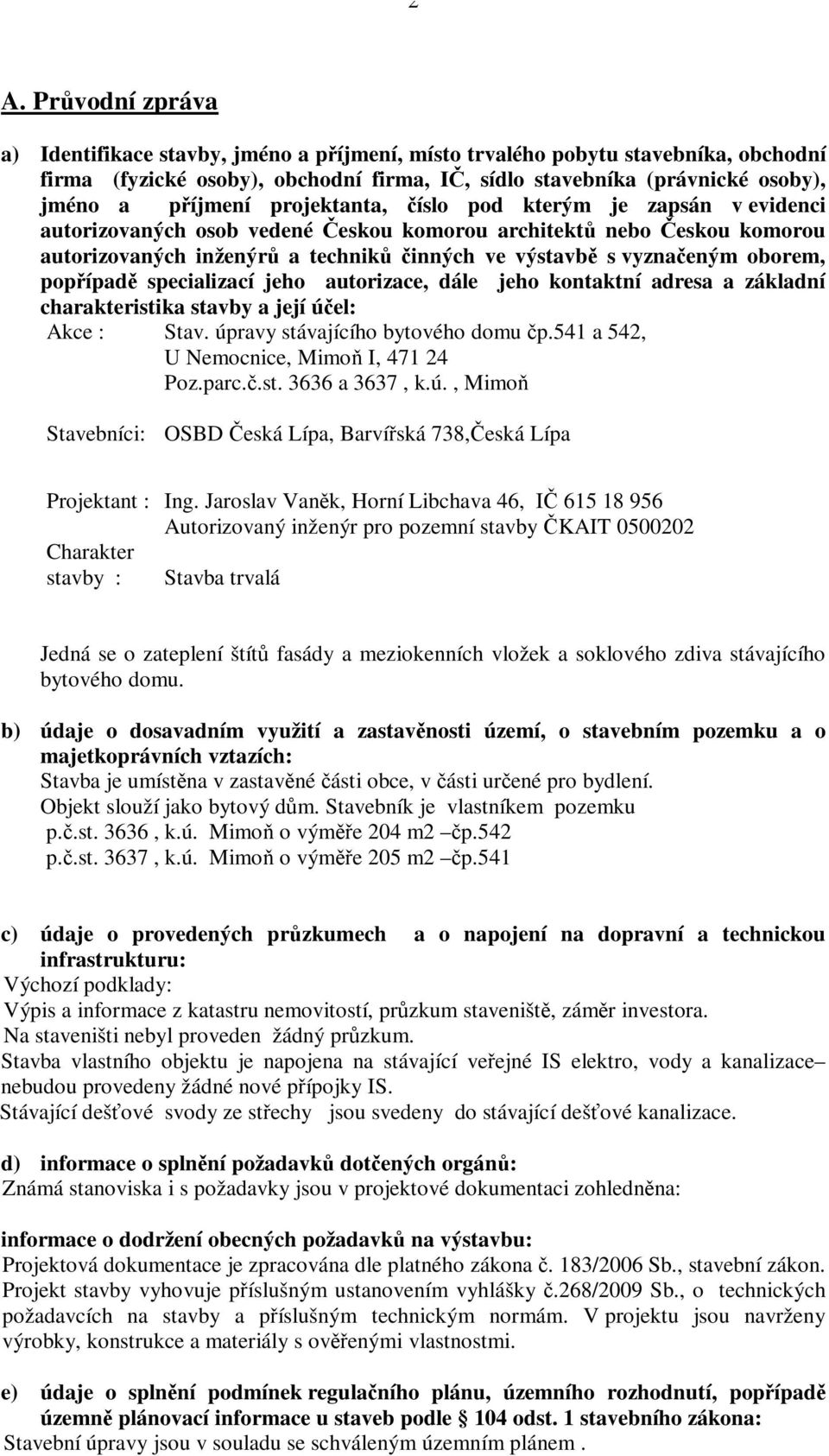 specializací jeho autorizace, dále jeho kontaktní adresa a základní charakteristika stavby a její úel: Akce : Stav. úpravy stávajícího bytového domu p.541 a 542, U Nemocnice, Mimo I, 471 24 Poz.parc.