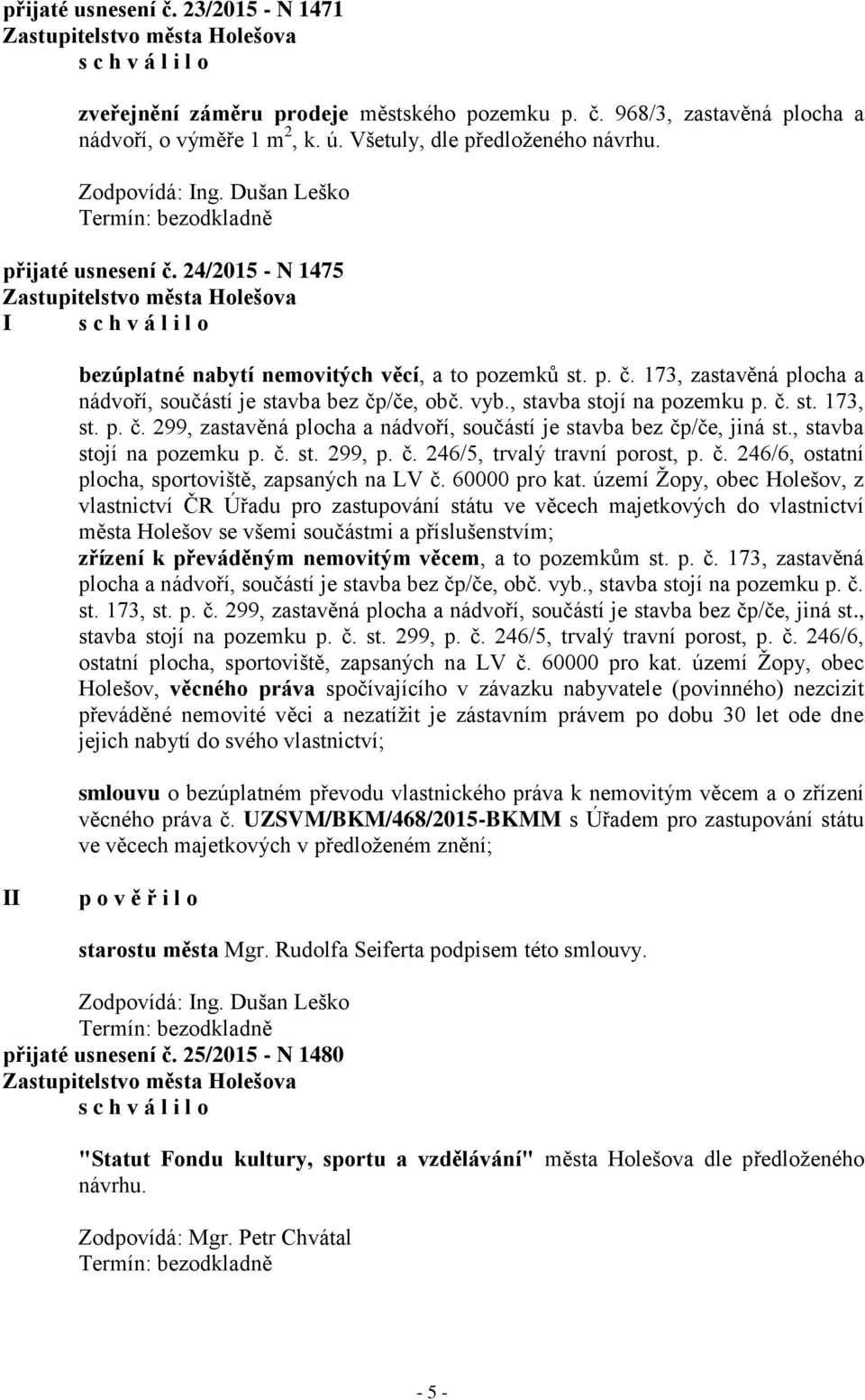 , stavba stojí na pozemku p. č. st. 299, p. č. 246/5, trvalý travní porost, p. č. 246/6, ostatní plocha, sportoviště, zapsaných na LV č. 60000 pro kat.