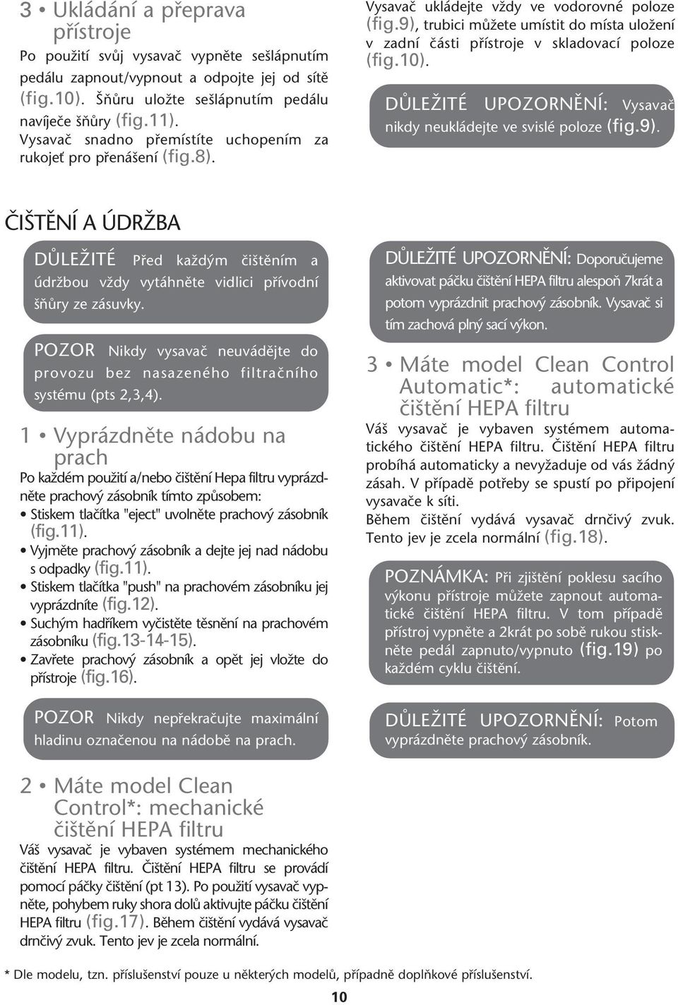 9), trubici mûïete umístit do místa uloïení v zadní ãásti pfiístroje v skladovací poloze (fig.10). DÒLEÎITÉ UPOZORNùNÍ: Vysavaã nikdy neukládejte ve svislé poloze (fig.9). âi TùNÍ A ÚDRÎBA DÒLEÎITÉ Pfied kaïd m ãi tûním a údrïbou vïdy vytáhnûte vidlici pfiívodní ÀÛry ze zásuvky.