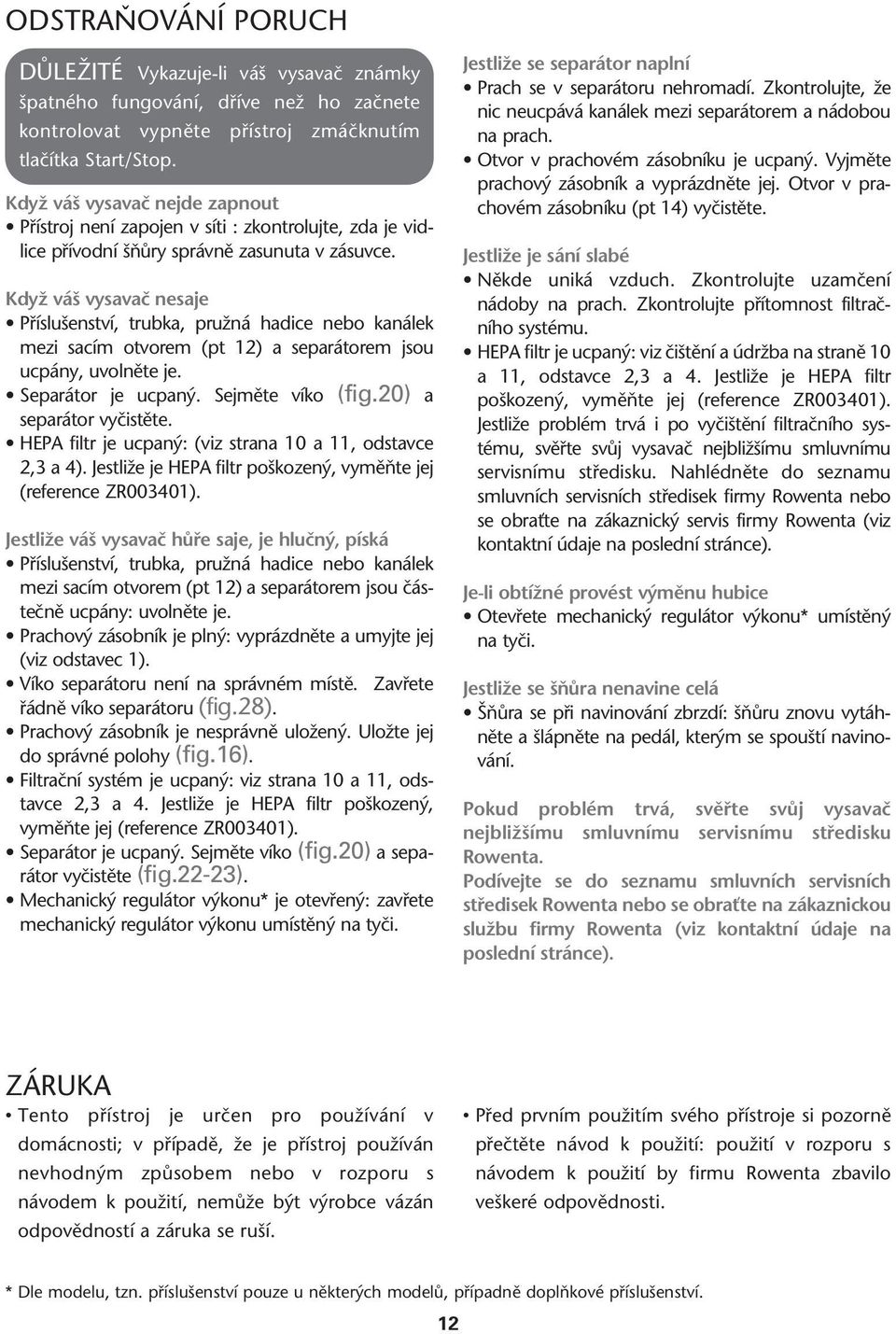 KdyÏ vá vysavaã nesaje Pfiíslu enství, trubka, pruïná hadice nebo kanálek mezi sacím otvorem (pt 12) a separátorem jsou ucpány, uvolnûte je. Separátor je ucpan. Sejmûte víko (fig.