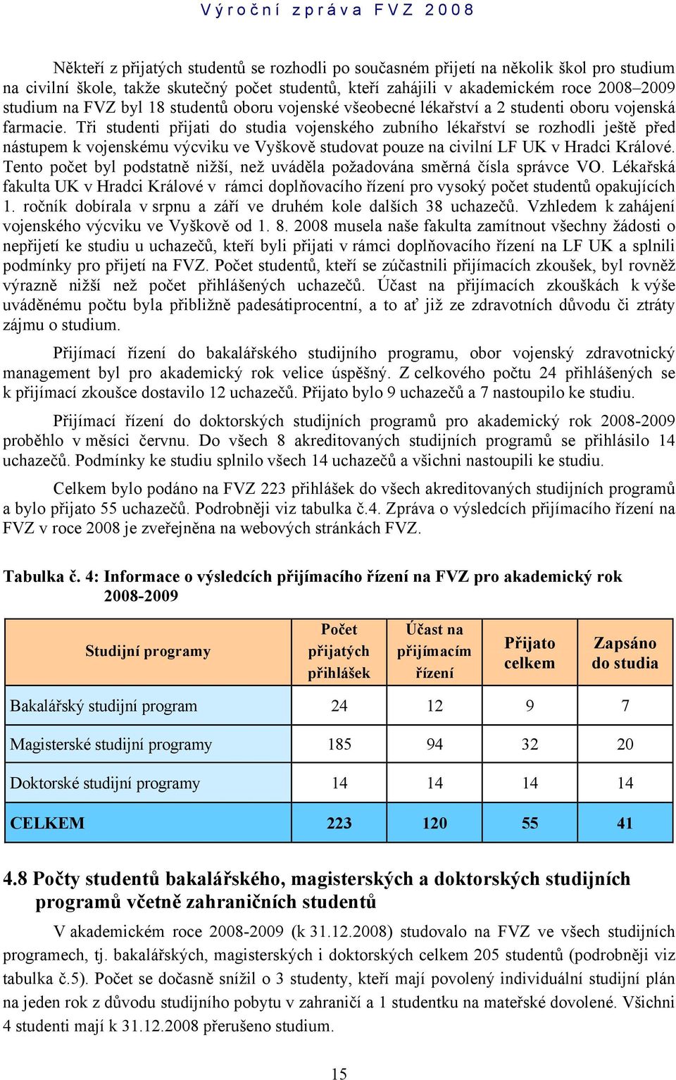 Tři studenti přijati do studia vojenského zubního lékařství se rozhodli ještě před nástupem k vojenskému výcviku ve Vyškově studovat pouze na civilní LF UK v Hradci Králové.