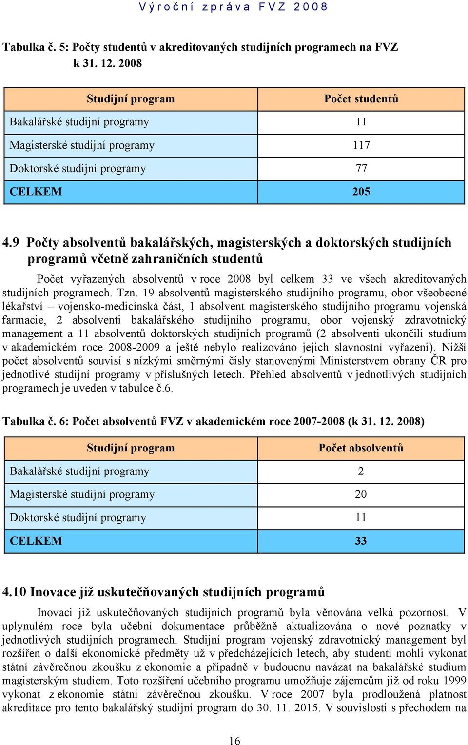 9 Počty absolventů bakalářských, magisterských a doktorských studijních programů včetně zahraničních studentů Počet vyřazených absolventů v roce 2008 byl celkem 33 ve všech akreditovaných studijních