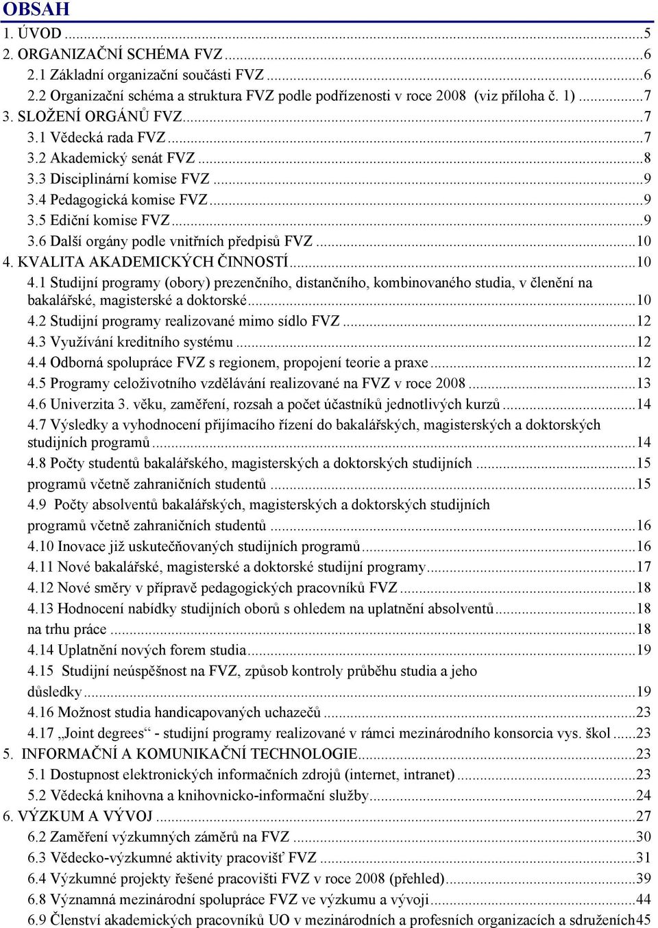 ..10 4. KVALITA AKADEMICKÝCH ČINNOSTÍ...10 4.1 Studijní programy (obory) prezenčního, distančního, kombinovaného studia, v členění na bakalářské, magisterské a doktorské...10 4.2 Studijní programy realizované mimo sídlo FVZ.