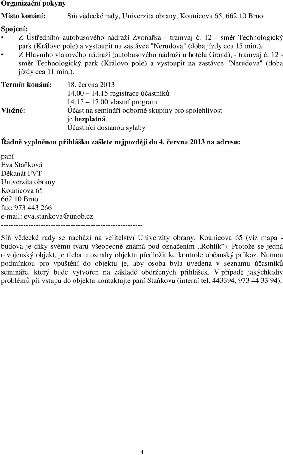 12 - směr Technologický park (Královo pole) a vystoupit na zastávce "Nerudova" (doba jízdy cca 11 min.). Termín konání: 18. června 2013 14.00 14.15 registrace účastníků 14.15 17.