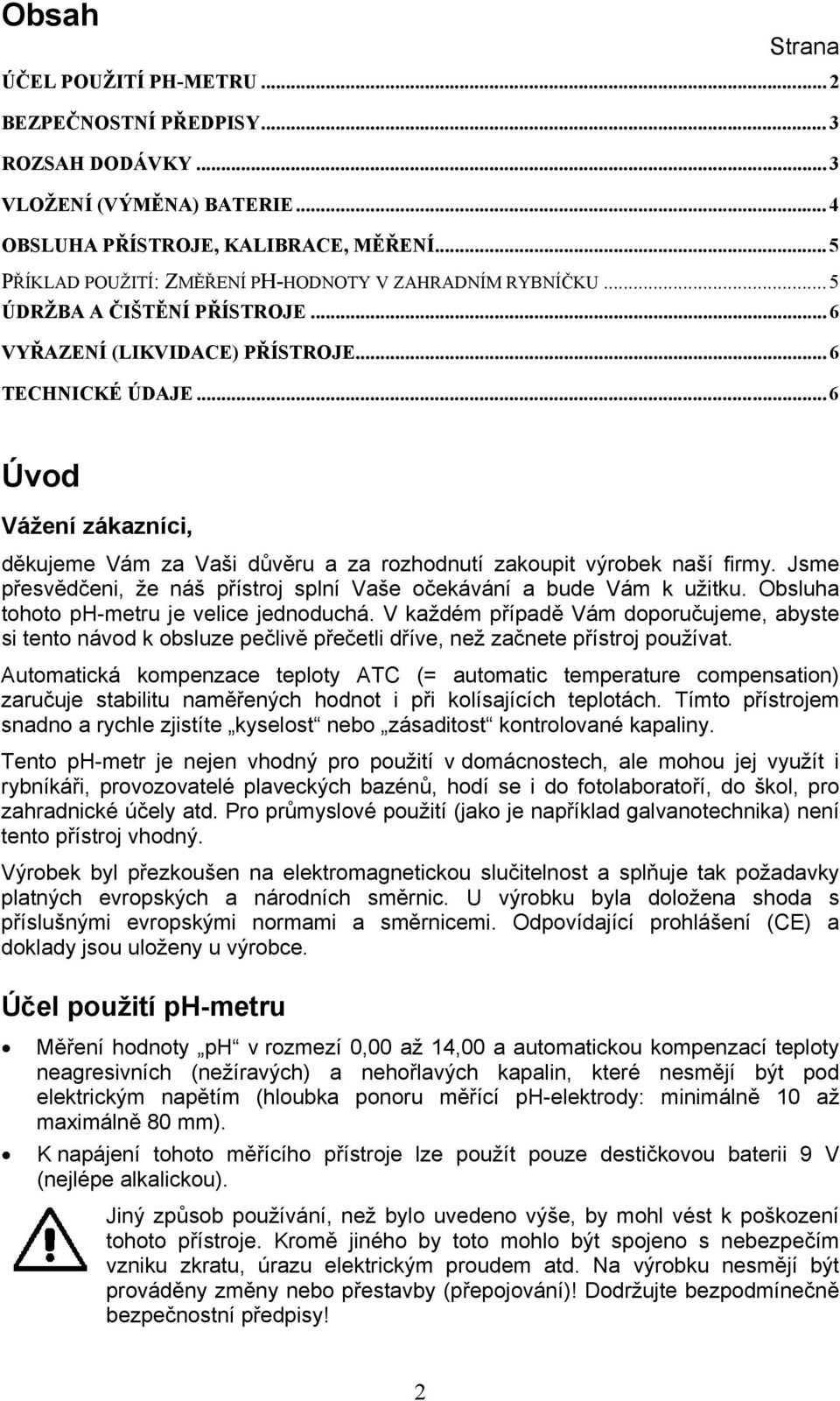 .. 6 Úvod Vážení zákazníci, děkujeme Vám za Vaši důvěru a za rozhodnutí zakoupit výrobek naší firmy. Jsme přesvědčeni, že náš přístroj splní Vaše očekávání a bude Vám k užitku.