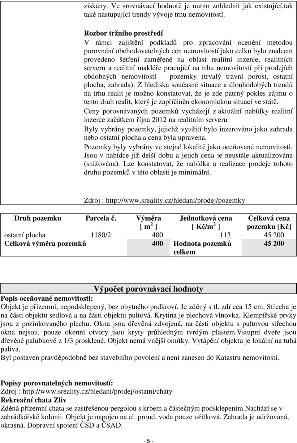 inzerce, realitních serverů a realitní makléře pracující na trhu nemovitostí při prodejích obdobných nemovitostí pozemky (trvalý travní porost, ostatní plocha, zahrada).