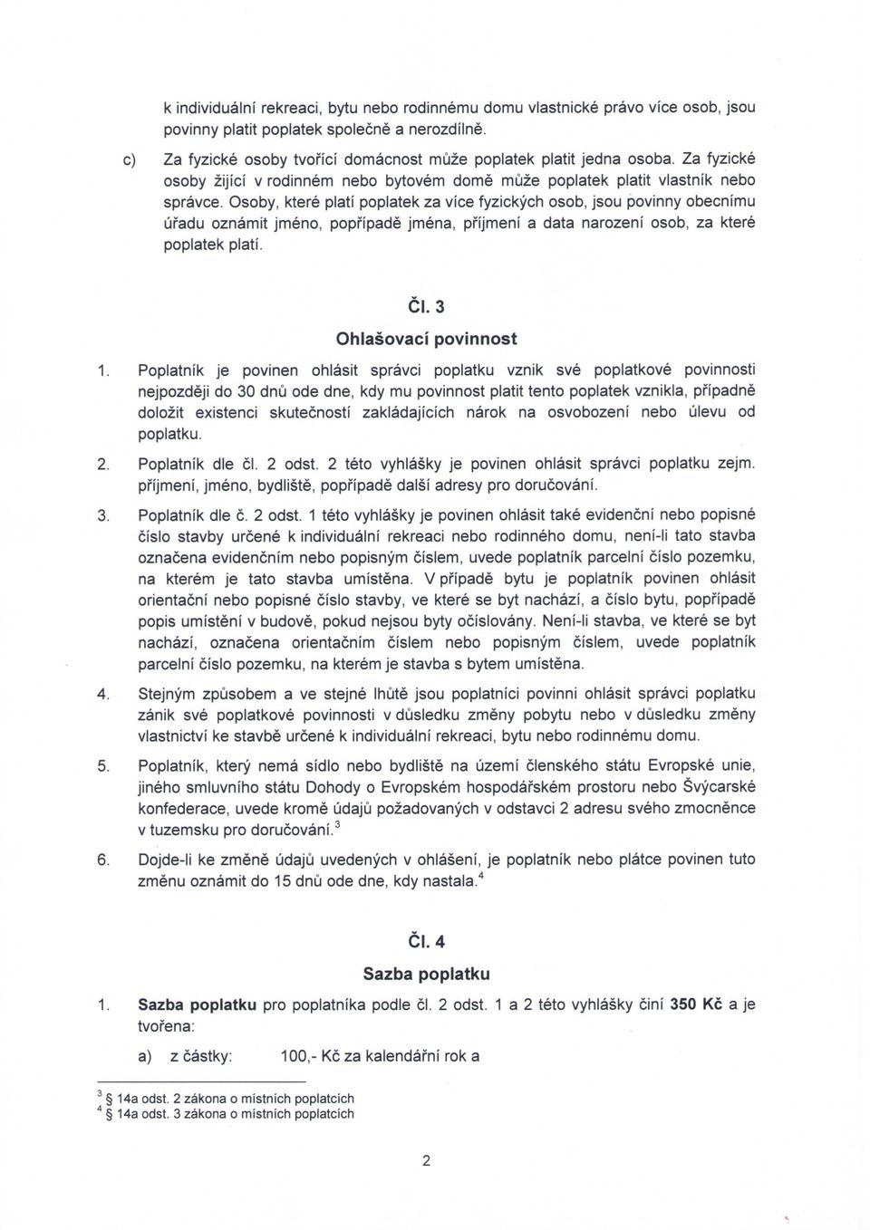 Osoby, ktere plati poplatek za vice fyzickych osob, jsou povinny obecnimu uradu oznamit jmeno, poph'pade jmena, pfijmeni a data narozeni osob, za ktere poplatek plati. Cl. 3 Ohlasovaci povinnost 1.