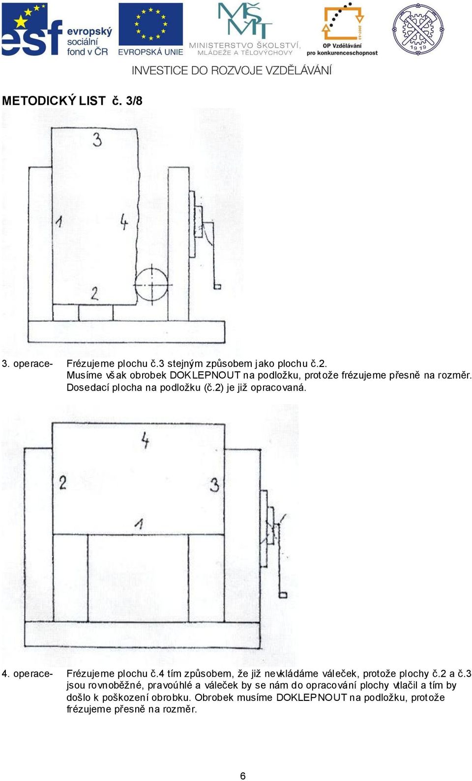 2) je již opracovaná. 4. operace- Frézujeme plochu č.4 tím způsobem, že již nevkládáme váleček, protože plochy č.2 a č.