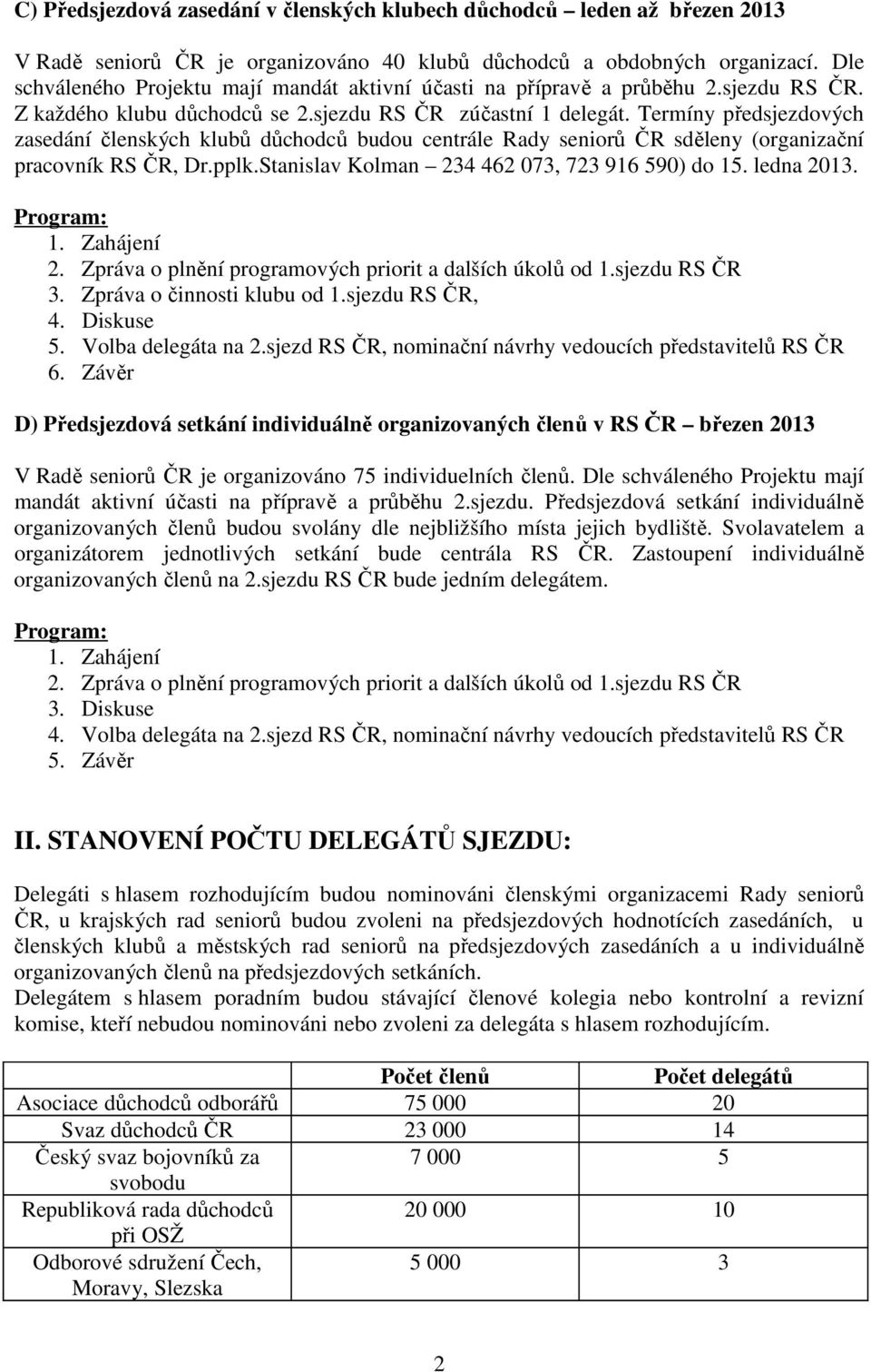 Termíny předsjezdových zasedání členských klubů důchodců budou centrále Rady seniorů ČR sděleny (organizační pracovník RS ČR, Dr.pplk.Stanislav Kolman 24 462 07, 72 96 590) do 5. ledna 20.. Zahájení 2.