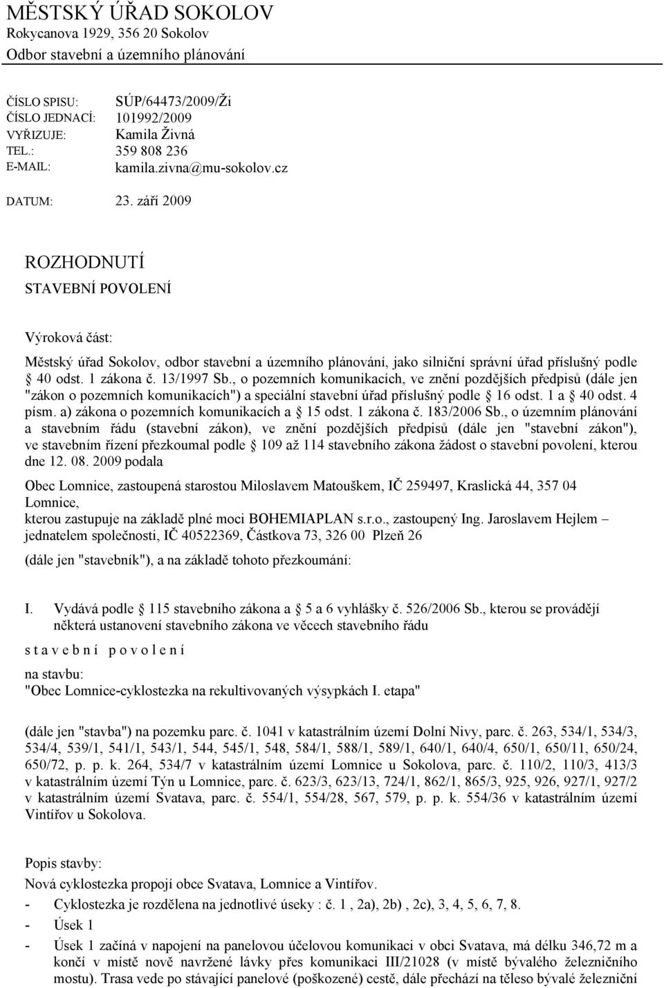 září 2009 ROZHODNUTÍ STAVEBNÍ POVOLENÍ Výroková část: Městský úřad Sokolov, odbor stavební a územního plánování, jako silniční správní úřad příslušný podle 40 odst. 1 zákona č. 13/1997 Sb.