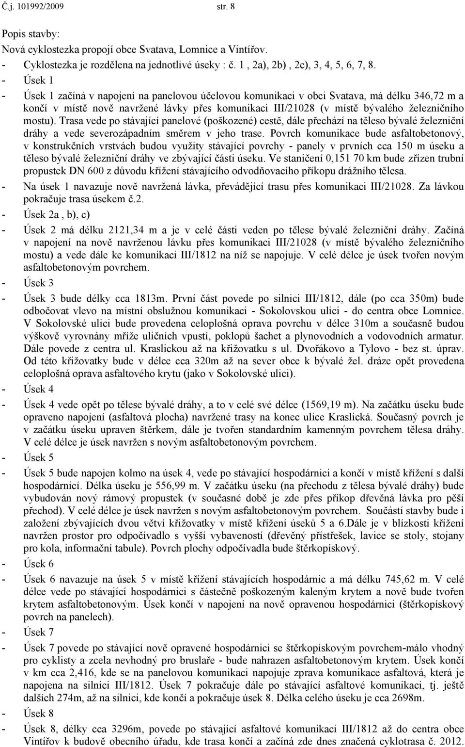 mostu). Trasa vede po stávající panelové (poškozené) cestě, dále přechází na těleso bývalé železniční dráhy a vede severozápadním směrem v jeho trase.