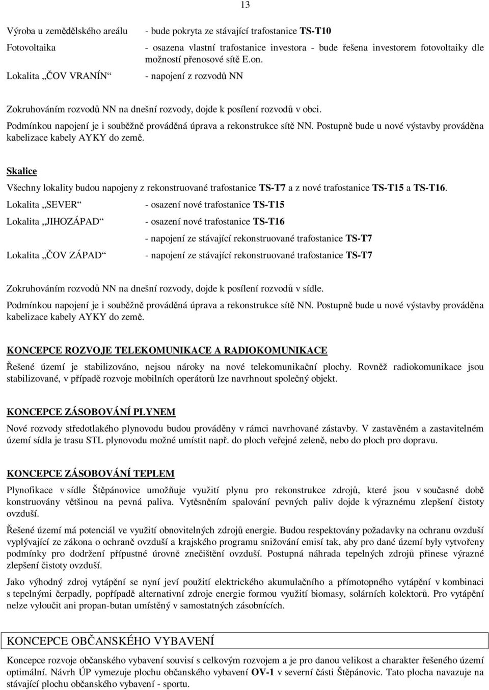 Postupn bude u nové výstavby provádna kabelizace kabely AYKY do zem. Skalice Všechny lokality budou napojeny z rekonstruované trafostanice TS-T7 a z nové trafostanice TS-T15 a TS-T16.