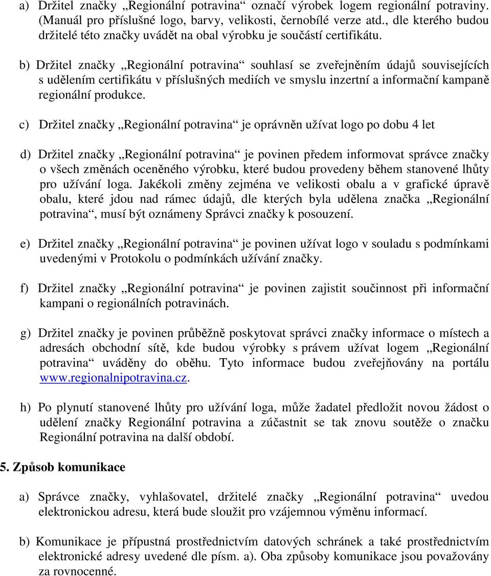 b) Držitel značky Regionální potravina souhlasí se zveřejněním údajů souvisejících s udělením certifikátu v příslušných mediích ve smyslu inzertní a informační kampaně regionální produkce.