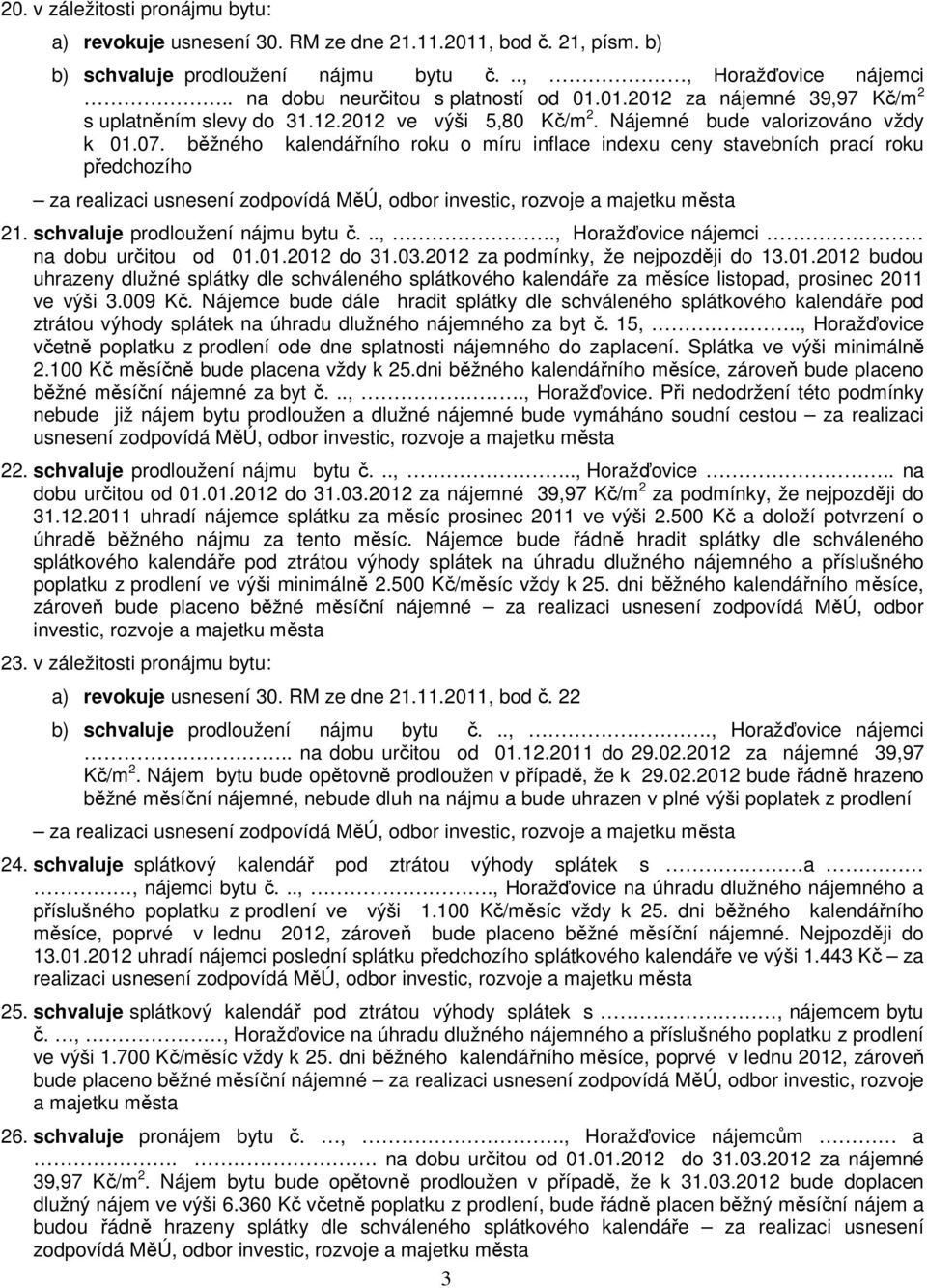 běžného kalendářního roku o míru inflace indexu ceny stavebních prací roku předchozího za realizaci 21. schvaluje prodloužení nájmu bytu č...,., Horažďovice nájemci na dobu určitou od 01.01.2012 do 31.