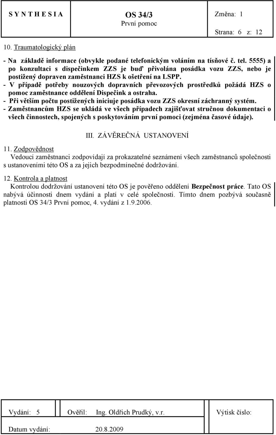 - V případě potřeby nouzových dopravních převozových prostředků požádá HZS o pomoc zaměstnance oddělení Dispečink a ostraha.