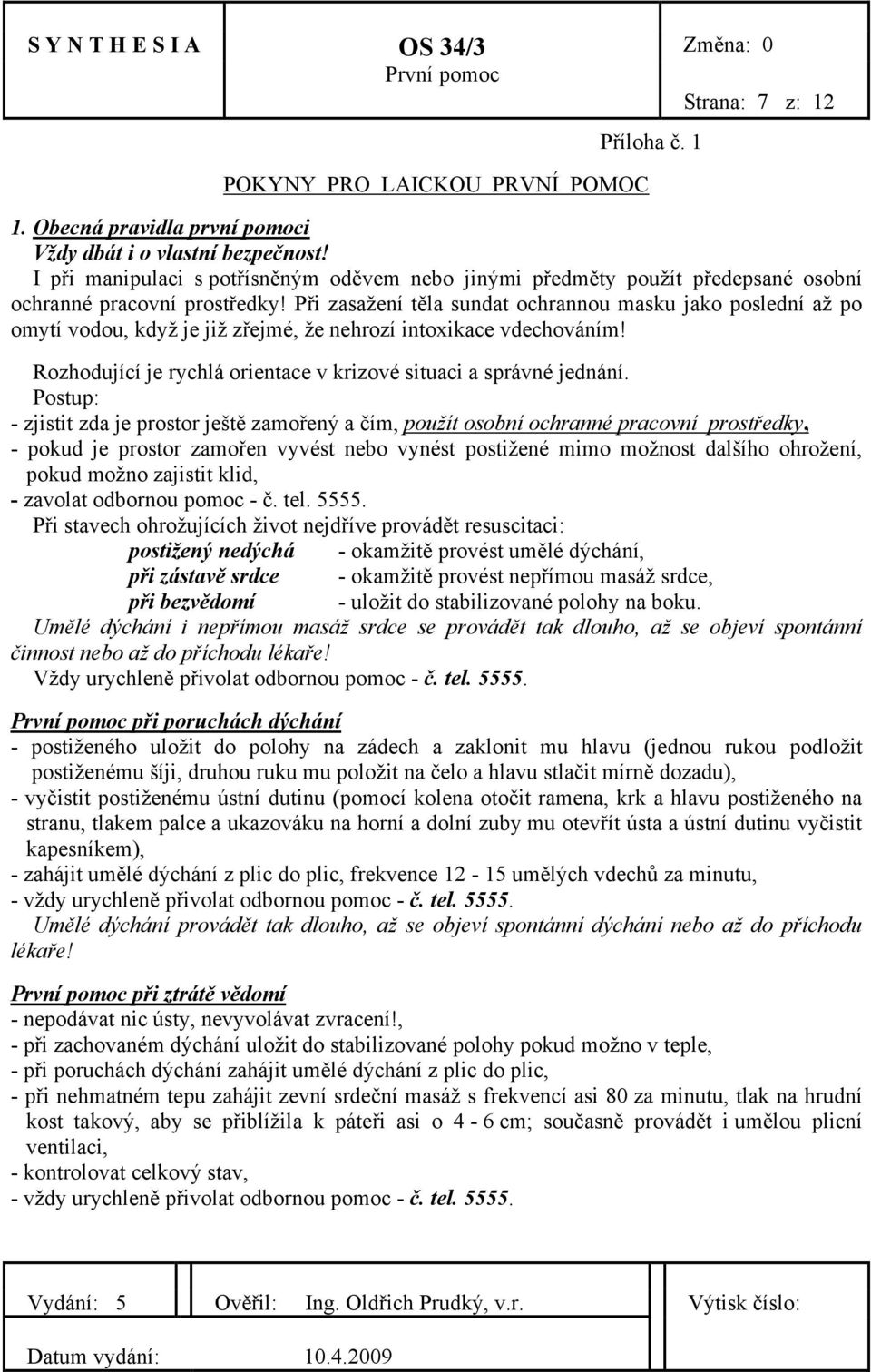 Při zasažení těla sundat ochrannou masku jako poslední až po omytí vodou, když je již zřejmé, že nehrozí intoxikace vdechováním! Rozhodující je rychlá orientace v krizové situaci a správné jednání.