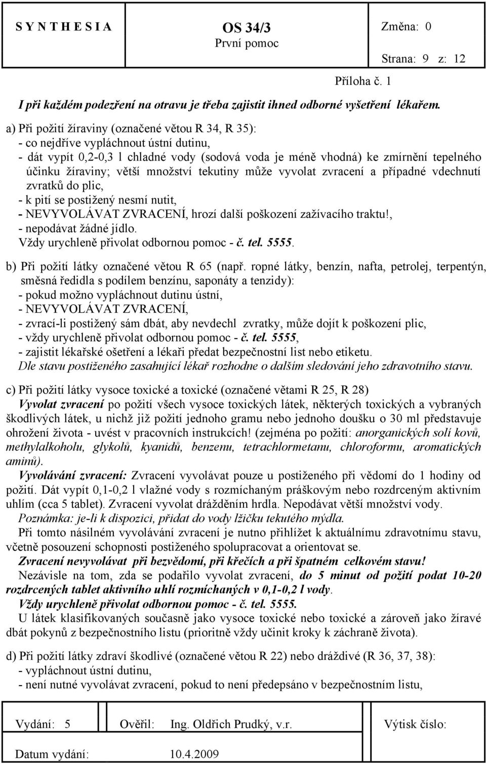 větší množství tekutiny může vyvolat zvracení a případné vdechnutí zvratků do plic, - k pití se postižený nesmí nutit, - NEVYVOLÁVAT ZVRACENÍ, hrozí další poškození zažívacího traktu!