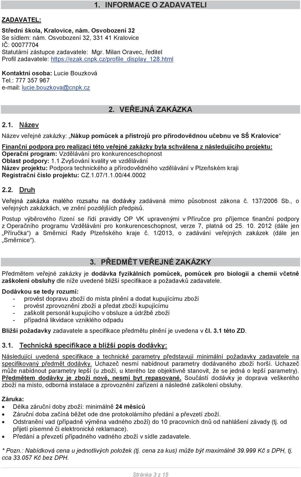 VEEJNÁ ZAKÁZKA Název veejné zakázky: Nákup pomcek a pístroj pro pírodovdnou uebnu ve SŠ Kralovice Finanní podpora pro realizaci této veejné zakázky byla schválena z následujícího projektu: Operaní