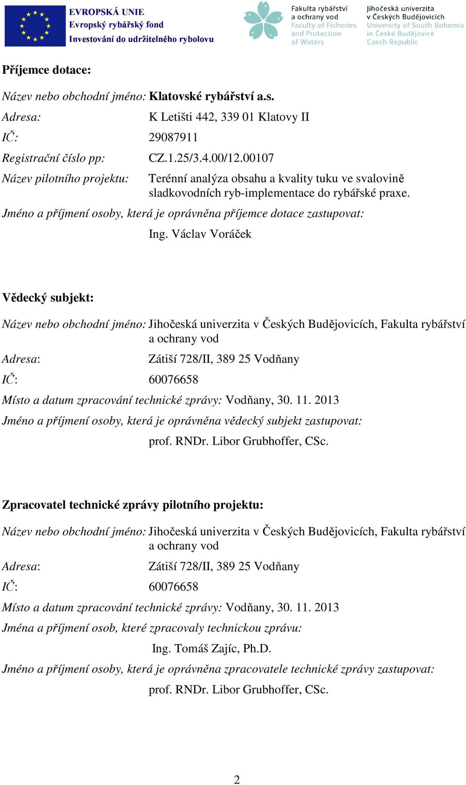 Václav Voráček Vědecký subjekt: Název nebo obchodní jméno: Jihočeská univerzita v Českých Budějovicích, Fakulta rybářství a ochrany vod Adresa: IČ: 60076658 Zátiší 728/II, 389 25 Vodňany Místo a