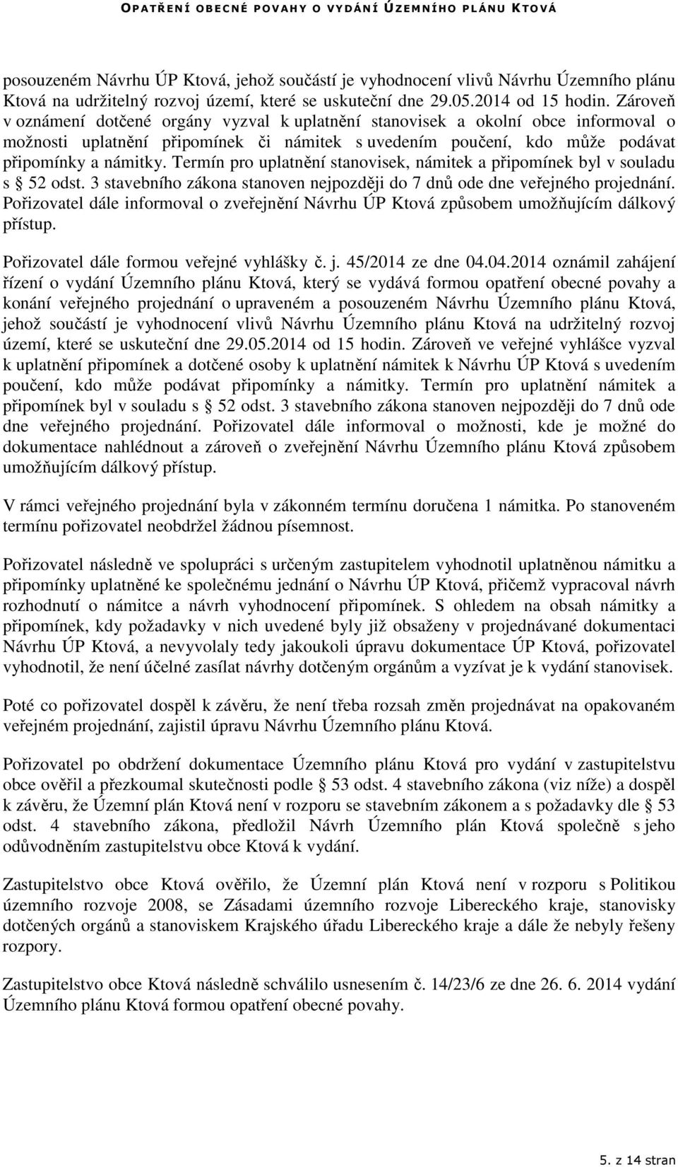 Termín pro uplatnění stanovisek, námitek a připomínek byl v souladu s 52 odst. 3 stavebního zákona stanoven nejpozději do 7 dnů ode dne veřejného projednání.