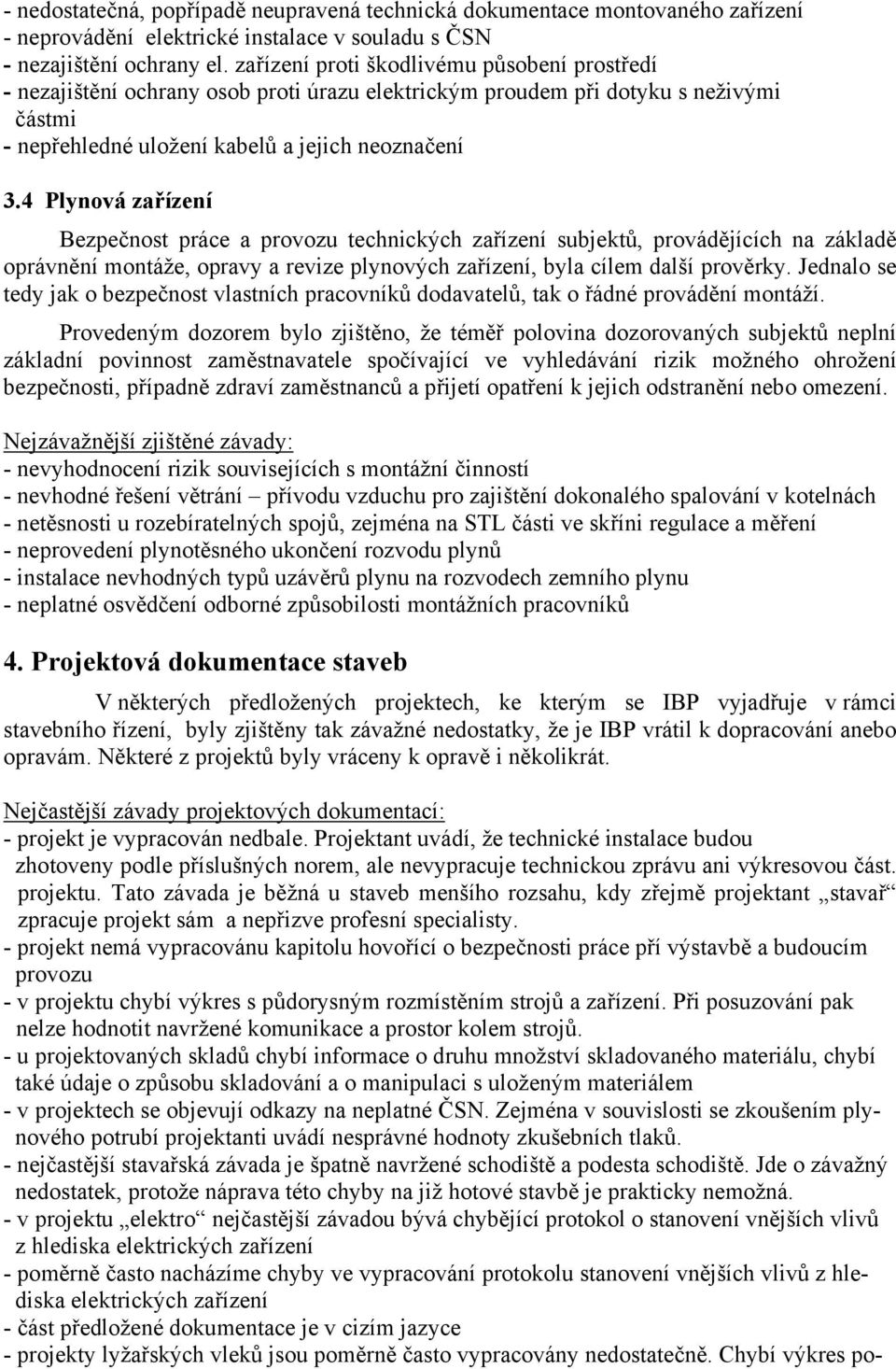 4 Plynová zařízení Bezpečnost práce a provozu technických zařízení subjektů, provádějících na základě oprávnění montáže, opravy a revize plynových zařízení, byla cílem další prověrky.