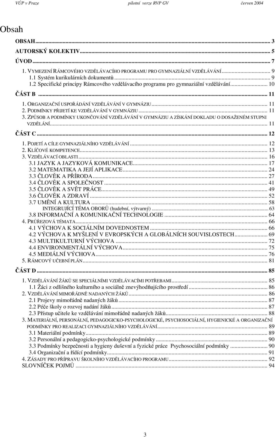 PODMÍNKY PIJETÍ KE VZDLÁVÁNÍ V GYMNÁZIU... 11 3. ZPSOB A PODMÍNKY UKONOVÁNÍ VZDLÁVÁNÍ V GYMNÁZIU A ZÍSKÁNÍ DOKLADU O DOSAŽENÉM STUPNI VZDLÁNÍ... 11 ÁST C... 12 1.