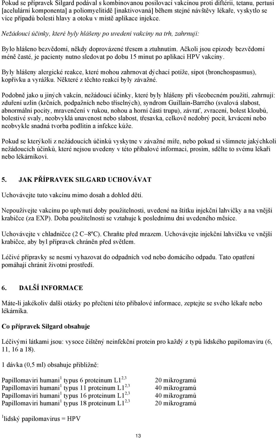 Ačkoli jsou epizody bezvědomí méně časté, je pacienty nutno sledovat po dobu 15 minut po aplikaci HPV vakcíny.