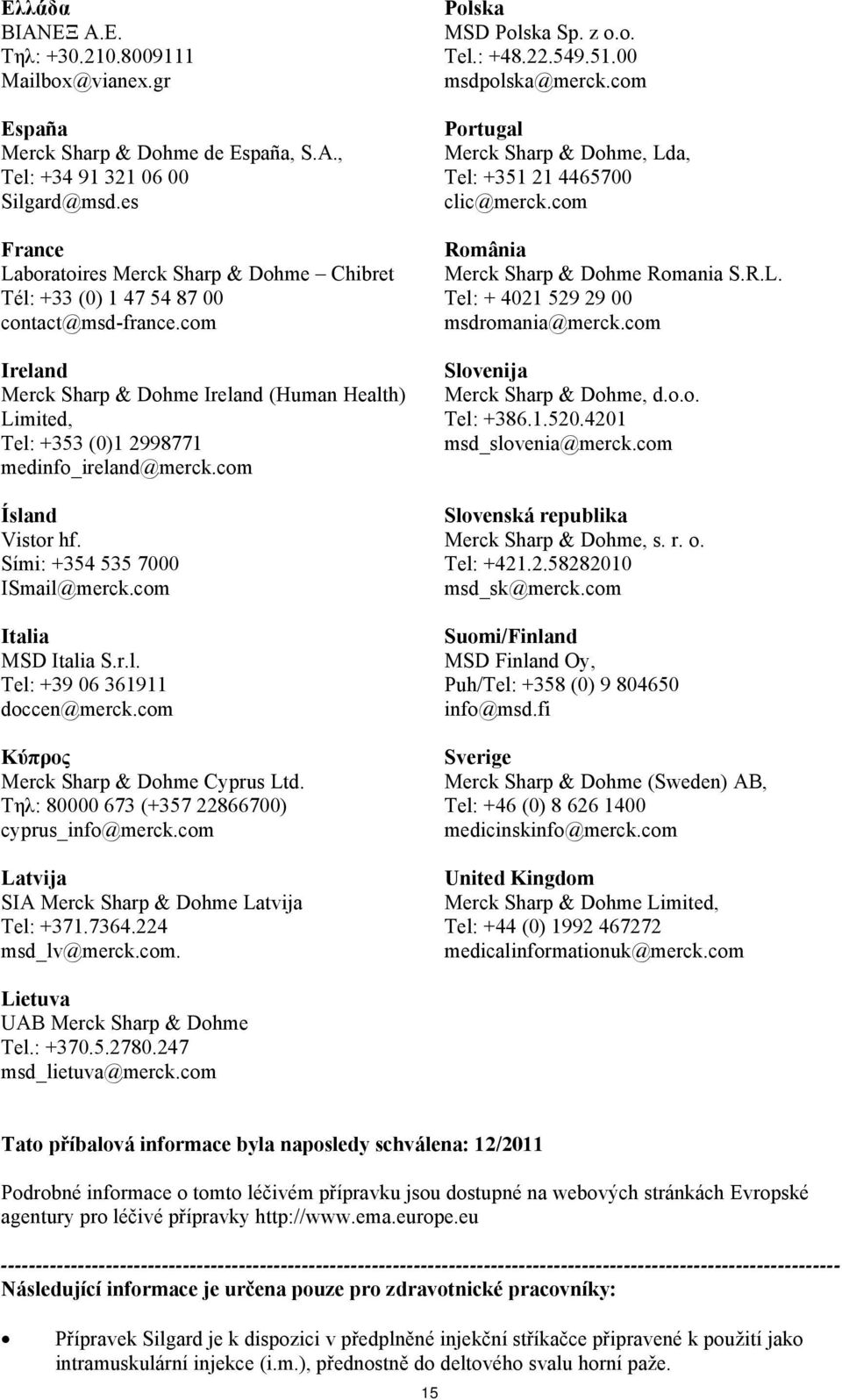 com Ireland Merck Sharp & Dohme Ireland (Human Health) Limited, Tel: +353 (0)1 2998771 medinfo_ireland@merck.com Ísland Vistor hf. Sími: +354 535 7000 ISmail@merck.com Italia MSD Italia S.r.l. Tel: +39 06 361911 doccen@merck.