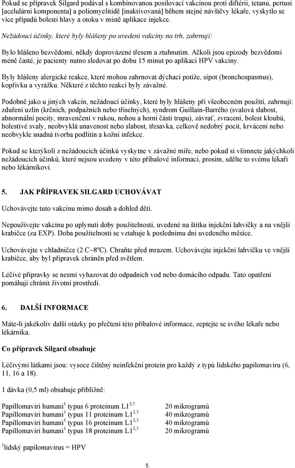 Ačkoli jsou epizody bezvědomí méně časté, je pacienty nutno sledovat po dobu 15 minut po aplikaci HPV vakcíny.