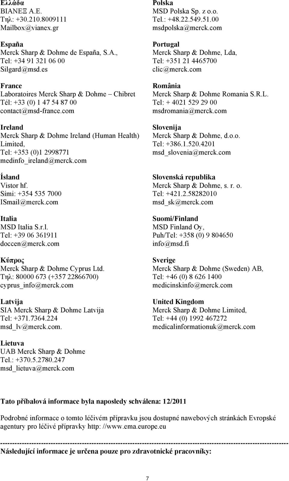 com Ireland Merck Sharp & Dohme Ireland (Human Health) Limited, Tel: +353 (0)1 2998771 medinfo_ireland@merck.com Ísland Vistor hf. Sími: +354 535 7000 ISmail@merck.com Italia MSD Italia S.r.l. Tel: +39 06 361911 doccen@merck.