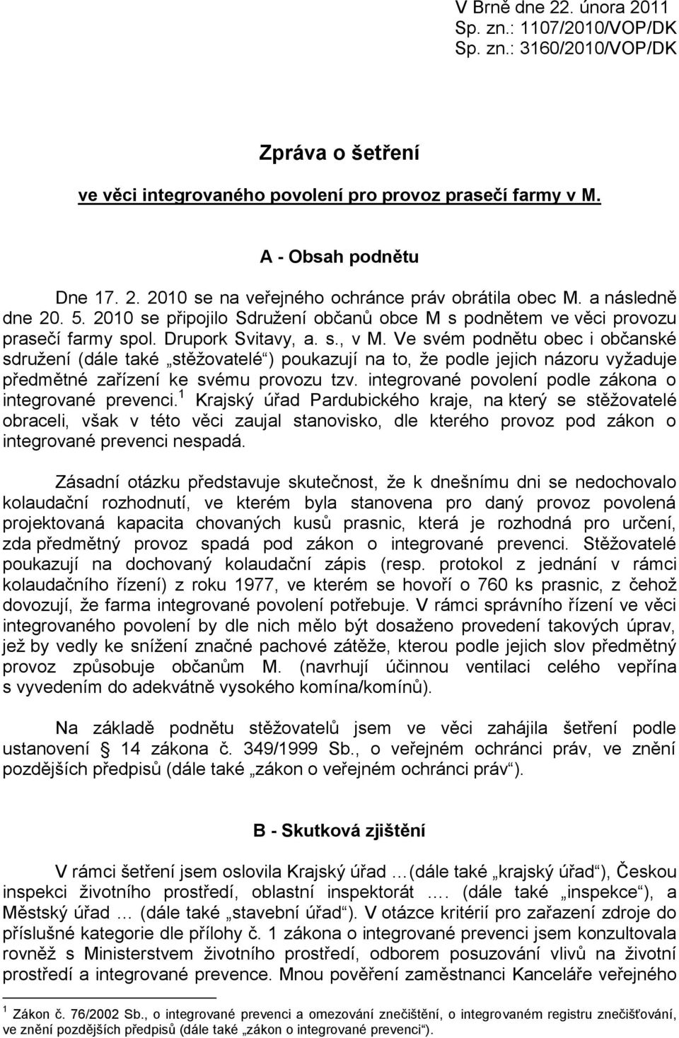 Ve svém podnětu obec i občanské sdružení (dále také stěžovatelé ) poukazují na to, že podle jejich názoru vyžaduje předmětné zařízení ke svému provozu tzv.