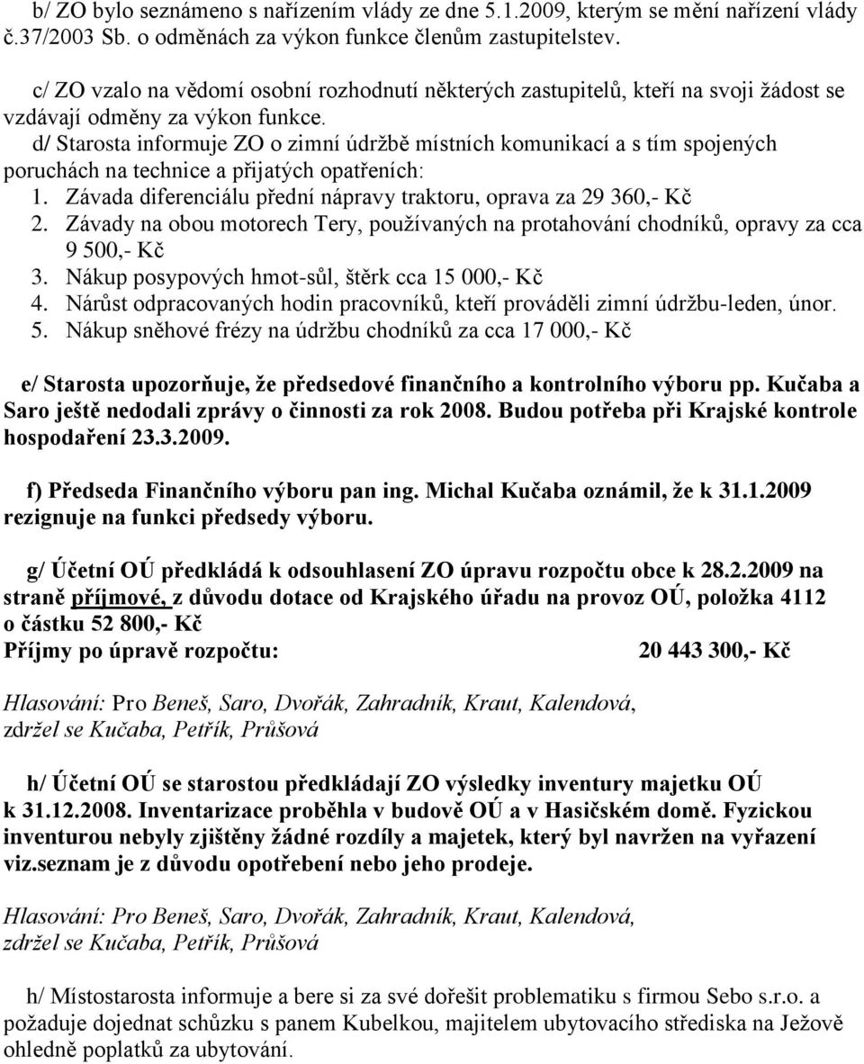 d/ Starosta informuje ZO o zimní údrţbě místních komunikací a s tím spojených poruchách na technice a přijatých opatřeních: 1. Závada diferenciálu přední nápravy traktoru, oprava za 29 360,- Kč 2.