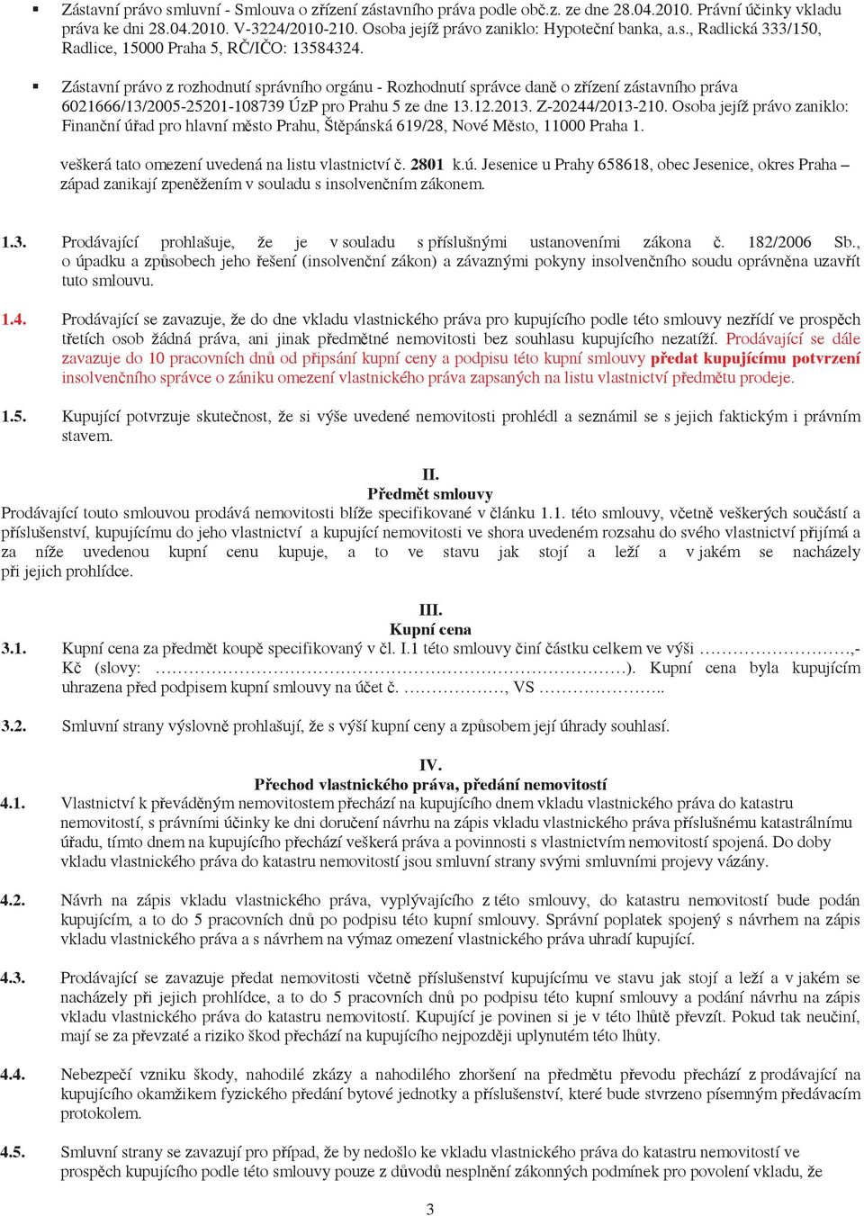 Osoba jejíž právo zaniklo: Finanní úad pro hlavní msto Prahu, Štpánská 619/28, Nové Msto, 11000 Praha 1. veškerá tato omezení uvedená na listu vlastnictví. 2801 k.ú. Jesenice u Prahy 658618, obec Jesenice, okres Praha západ zanikají zpenžením v souladu s insolvenním zákonem.