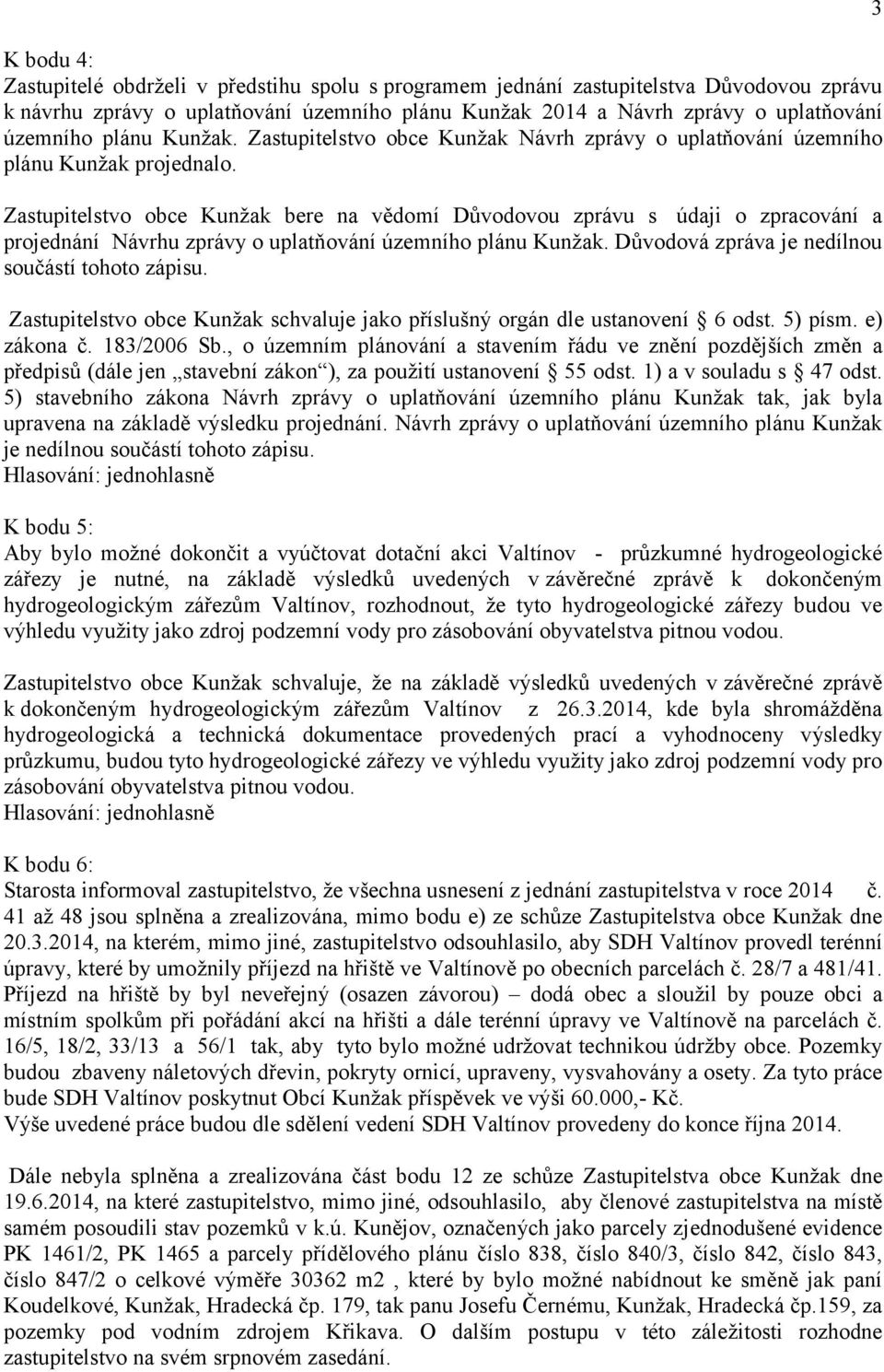 Zastupitelstvo obce Kunžak bere na vědomí Důvodovou zprávu s údaji o zpracování a projednání Návrhu zprávy o uplatňování územního plánu Kunžak. Důvodová zpráva je nedílnou součástí tohoto zápisu.