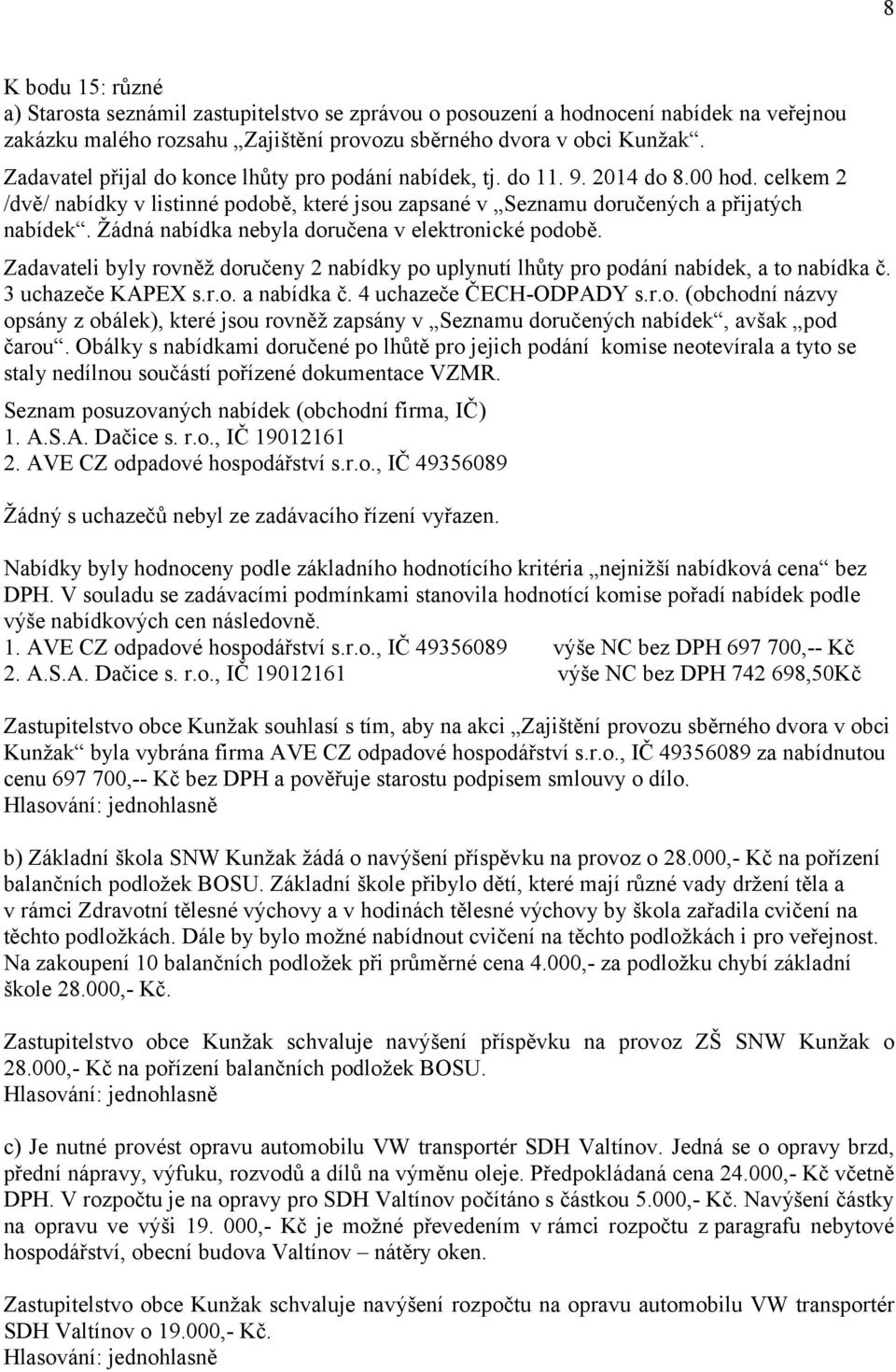 Žádná nabídka nebyla doručena v elektronické podobě. Zadavateli byly rovněž doručeny 2 nabídky po uplynutí lhůty pro podání nabídek, a to nabídka č. 3 uchazeče KAPEX s.r.o. a nabídka č.