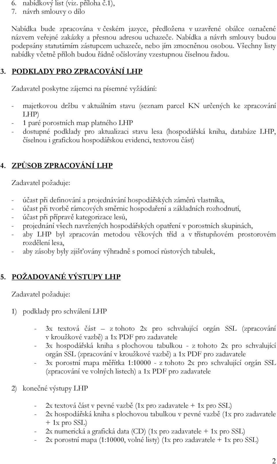 PODKLADY PRO ZPRACOVÁNÍ LHP Zadavatel poskytne zájemci na písemné vyžádání: - majetkovou držbu v aktuálním stavu (seznam parcel KN určených ke zpracování LHP) - 1 paré porostních map platného LHP -