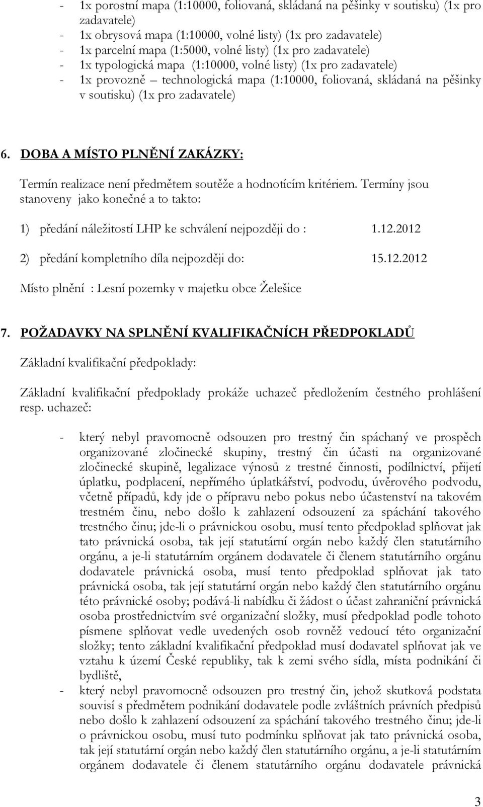 DOBA A MÍSTO PLNĚNÍ ZAKÁZKY: Termín realizace není předmětem soutěže a hodnotícím kritériem. Termíny jsou stanoveny jako konečné a to takto: 1) předání náležitostí LHP ke schválení nejpozději do : 1.