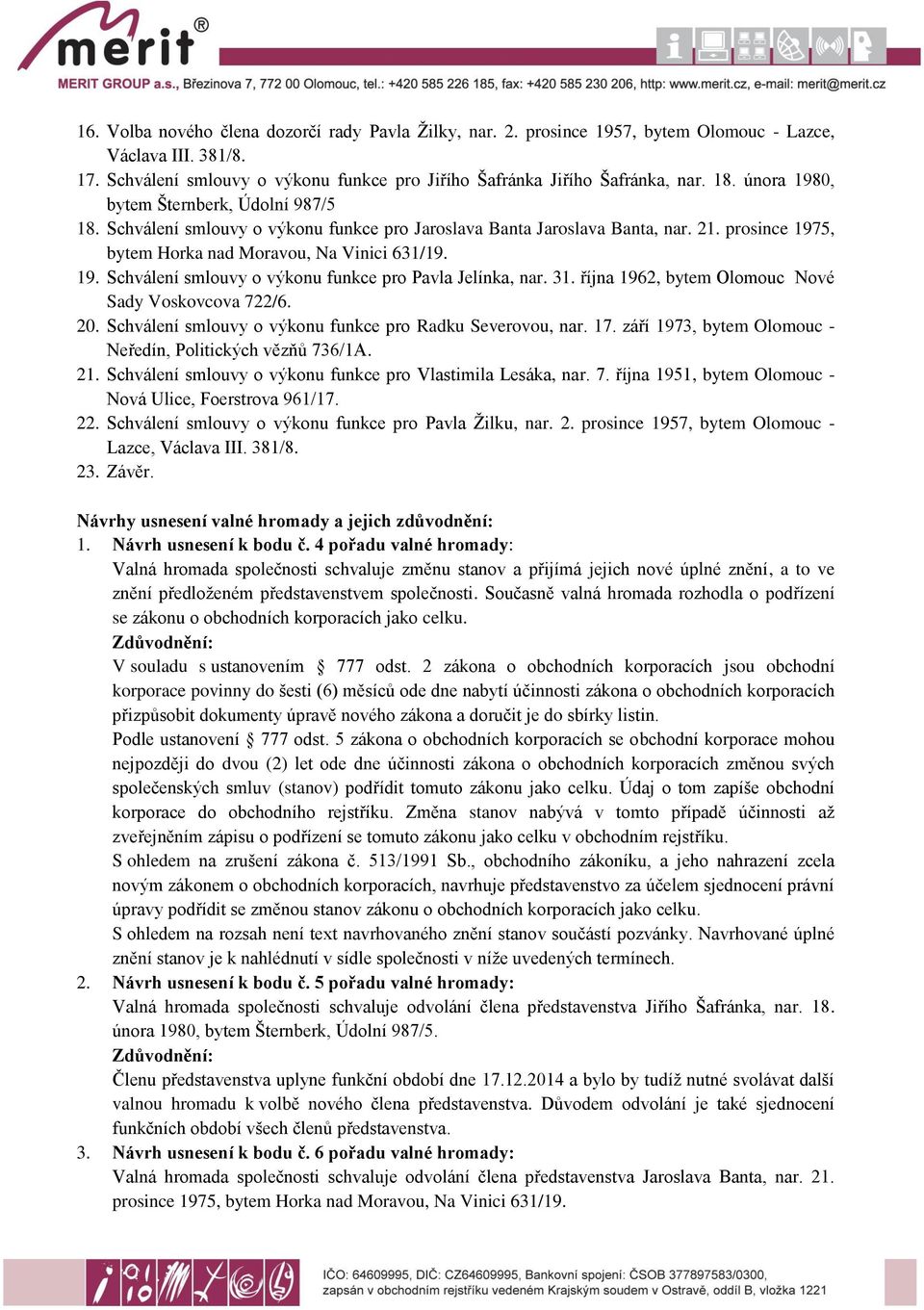 31. října 1962, bytem Olomouc Nové Sady Voskovcova 722/6. 20. Schválení smlouvy o výkonu funkce pro Radku Severovou, nar. 17. září 1973, bytem Olomouc - Neředín, Politických vězňů 736/1A. 21.