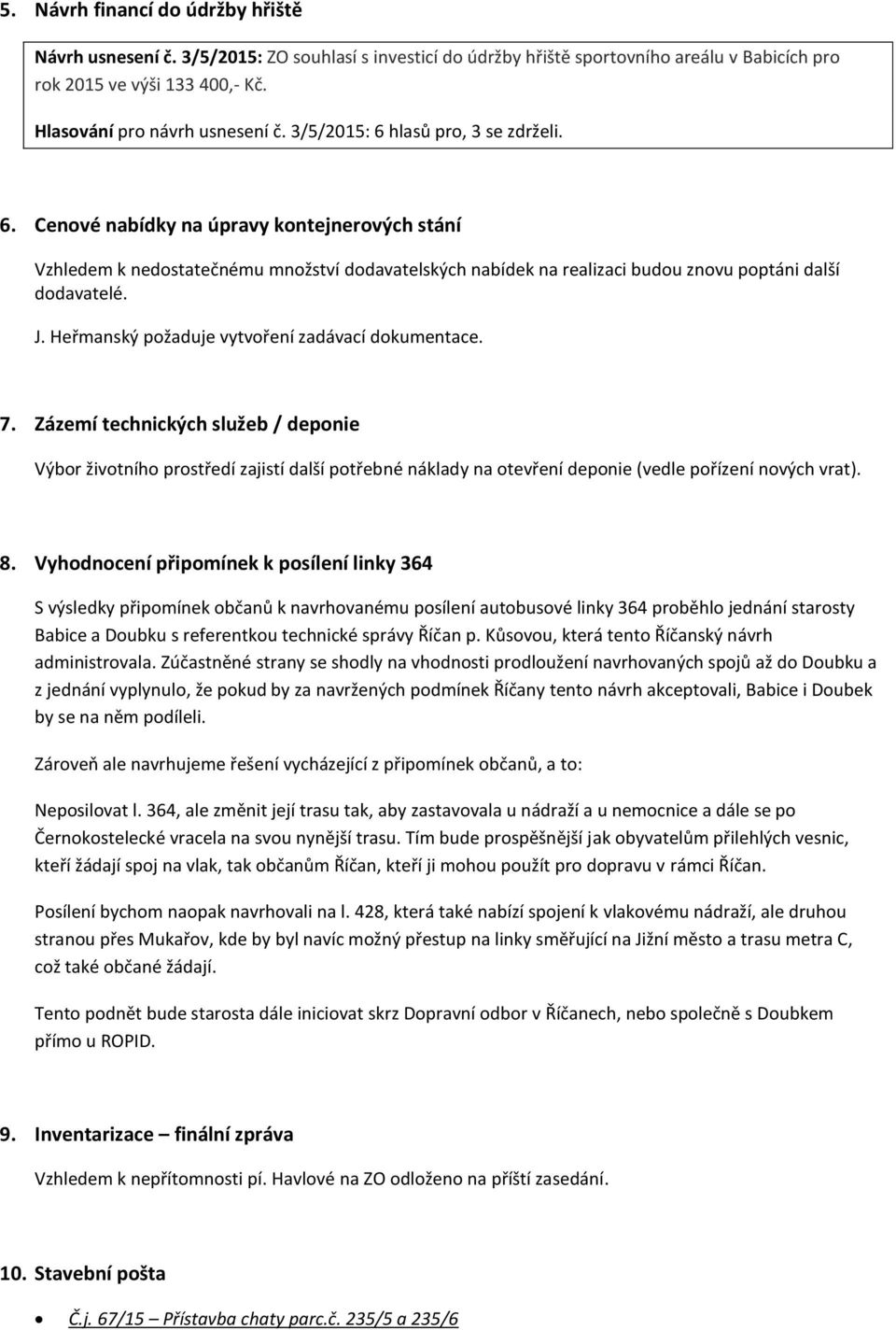 Heřmanský požaduje vytvoření zadávací dokumentace. 7. Zázemí technických služeb / deponie Výbor životního prostředí zajistí další potřebné náklady na otevření deponie (vedle pořízení nových vrat). 8.