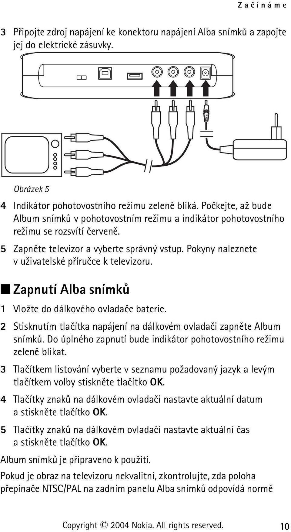 Pokyny naleznete v u¾ivatelské pøíruèce k televizoru. Zapnutí Alba snímkù 1 Vlo¾te do dálkového ovladaèe baterie. 2 Stisknutím tlaèítka napájení na dálkovém ovladaèi zapnìte Album snímkù.