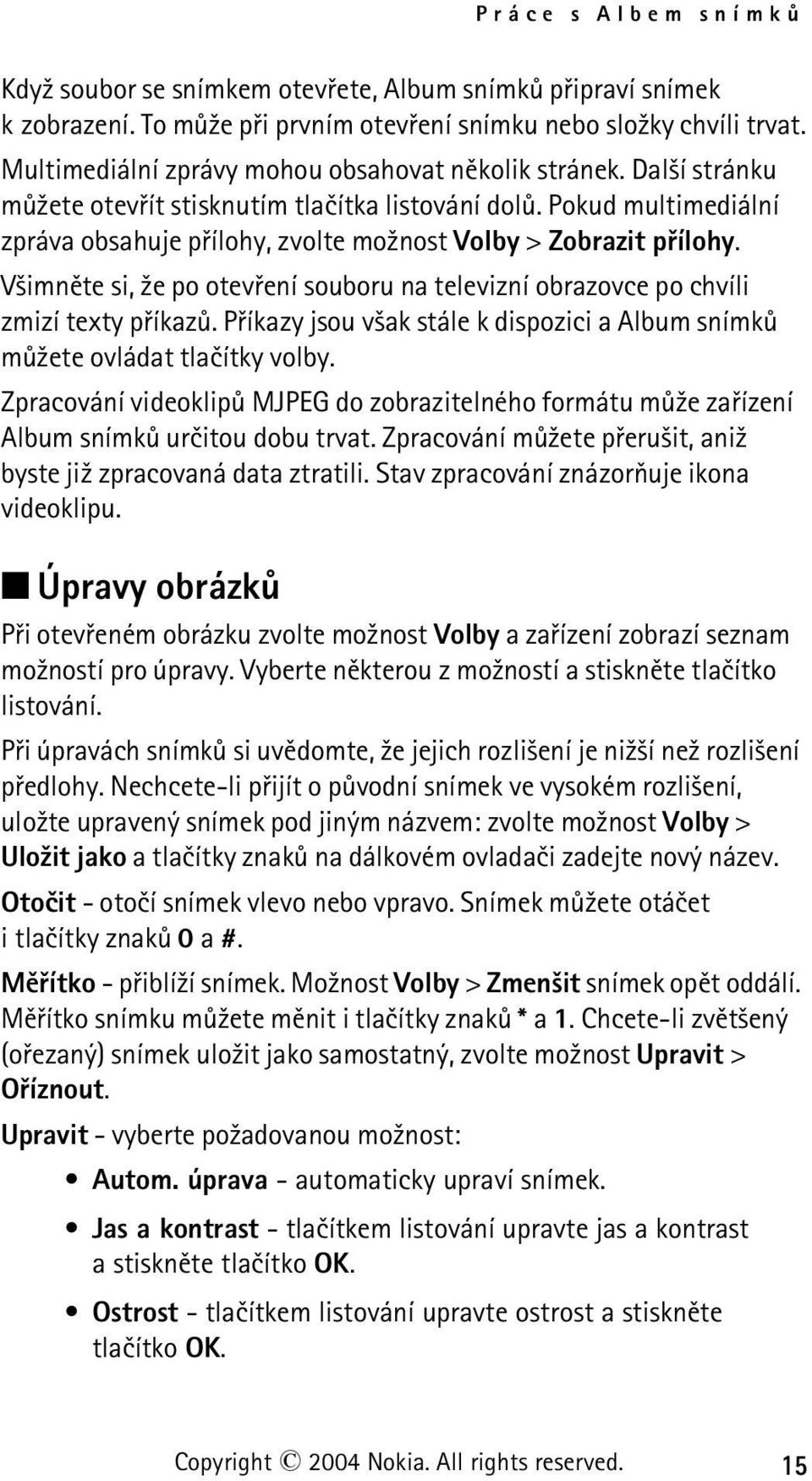 Pokud multimediální zpráva obsahuje pøílohy, zvolte mo¾nost Volby > Zobrazit pøílohy. V¹imnìte si, ¾e po otevøení souboru na televizní obrazovce po chvíli zmizí texty pøíkazù.