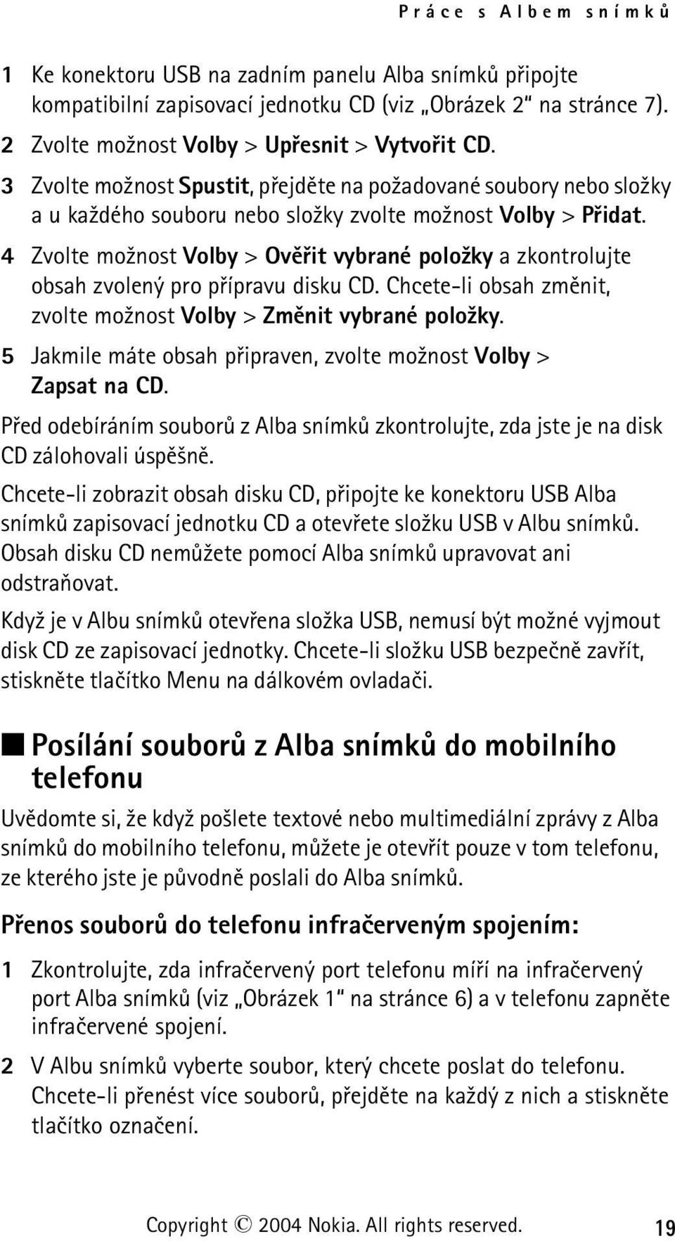 4 Zvolte mo¾nost Volby > Ovìøit vybrané polo¾ky a zkontrolujte obsah zvolený pro pøípravu disku CD. Chcete-li obsah zmìnit, zvolte mo¾nost Volby > Zmìnit vybrané polo¾ky.