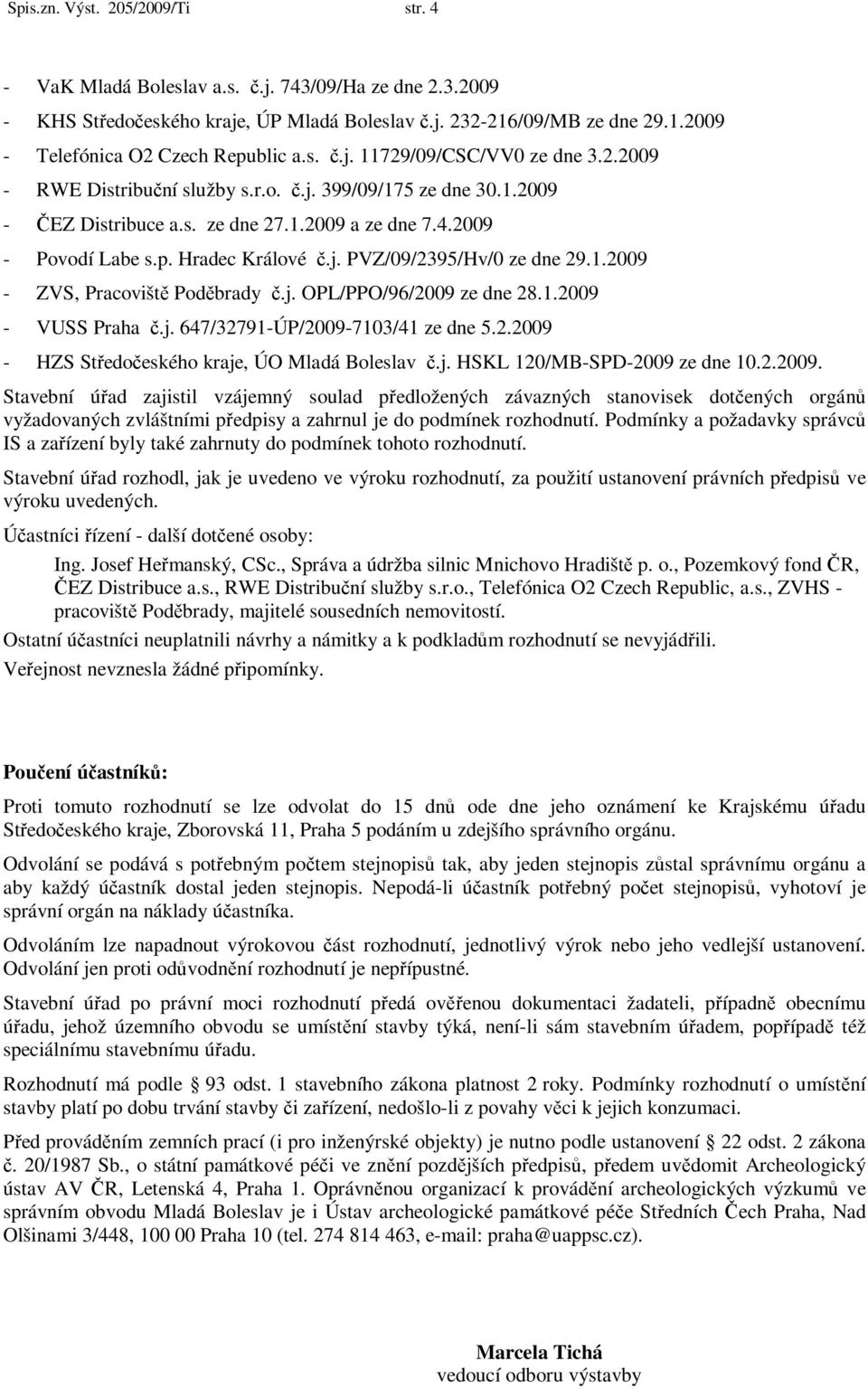 j. PVZ/09/2395/Hv/0 ze dne 29.1.2009 - ZVS, Pracoviště Poděbrady č.j. OPL/PPO/96/2009 ze dne 28.1.2009 - VUSS Praha č.j. 647/32791-ÚP/2009-7103/41 ze dne 5.2.2009 - HZS Středočeského kraje, ÚO Mladá Boleslav č.